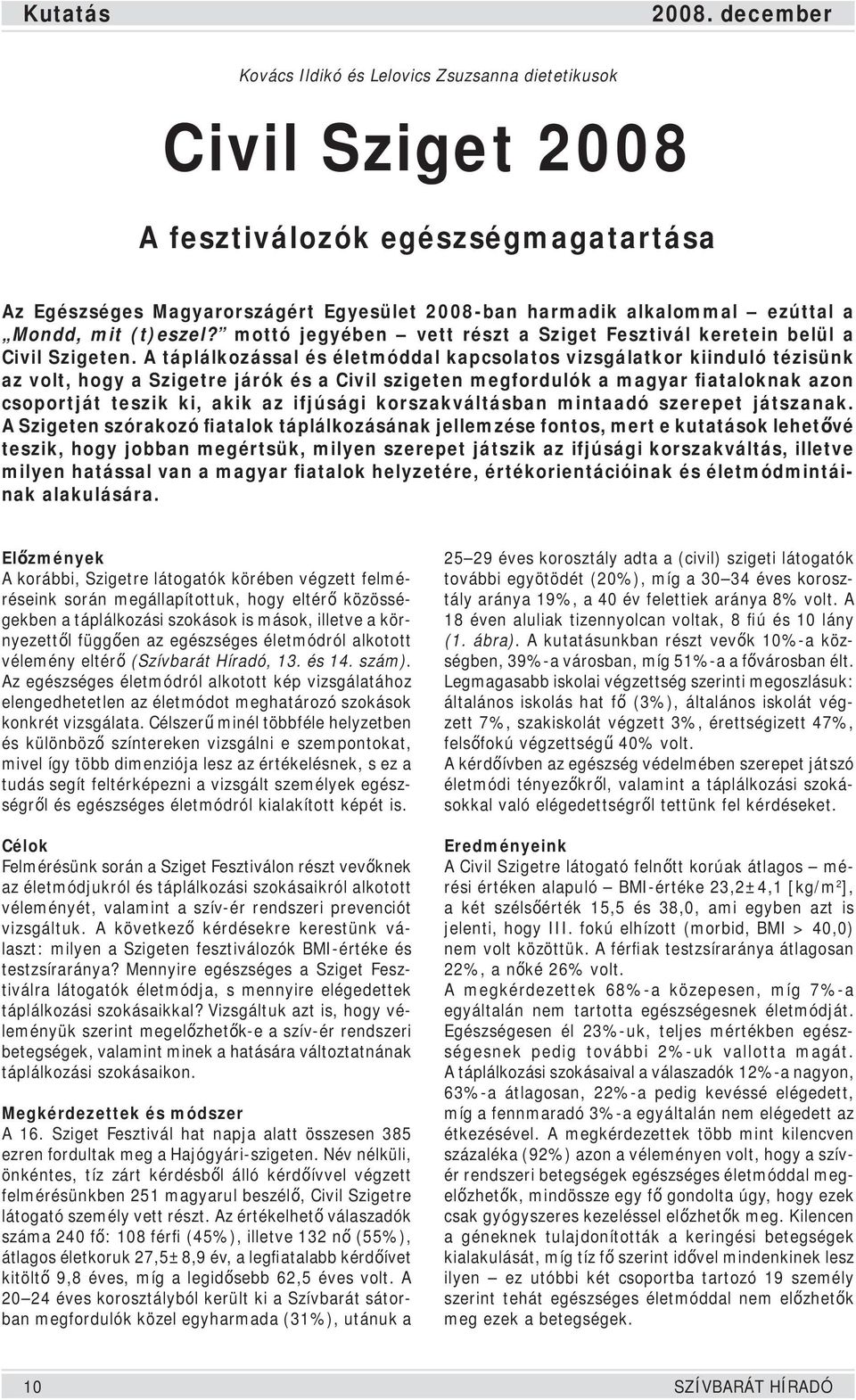 A táplálkozással és életmóddal kapcsolatos vizsgálatkor kiinduló tézisünk az volt, hogy a Szigetre járók és a Civil szigeten megfordulók a magyar fiataloknak azon csoportját teszik ki, akik az