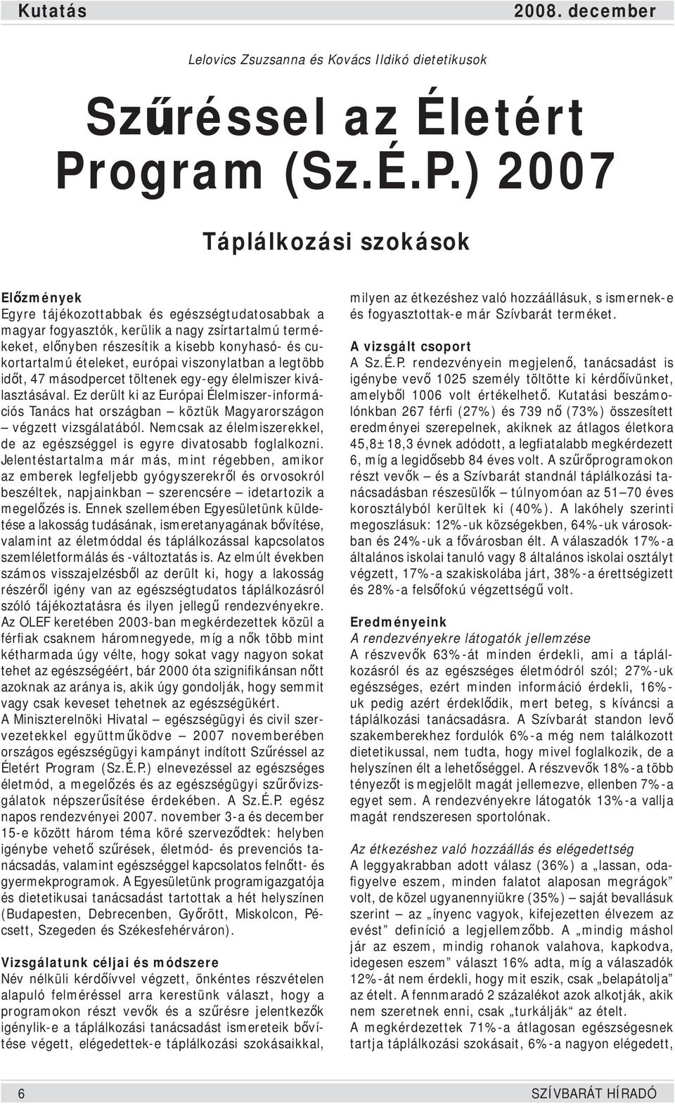 ) 2007 Táplálkozási szokások Előzmények Egyre tájékozottabbak és egészségtudatosabbak a magyar fogyasztók, kerülik a nagy zsírtartalmú termékeket, előnyben részesítik a kisebb konyhasó- és