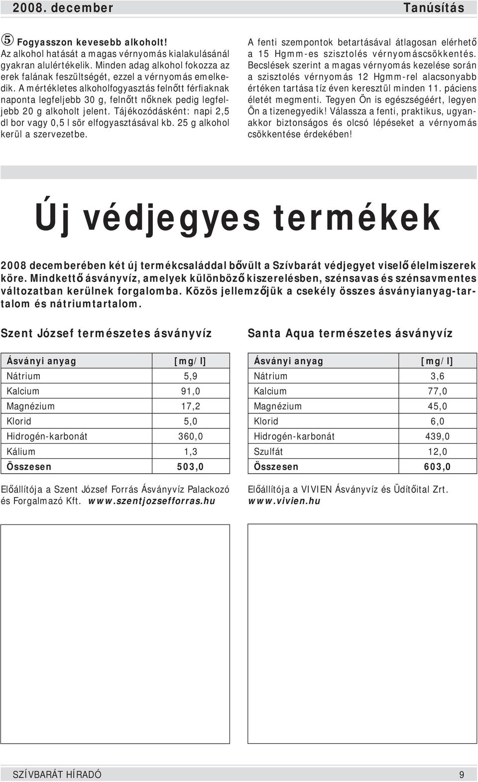 A mértékletes alkoholfogyasztás felnőtt férfiaknak naponta legfeljebb 30 g, felnőtt nőknek pedig legfeljebb 20 g alkoholt jelent. Tájékozódásként: napi 2,5 dl bor vagy 0,5 l sör elfogyasztásával kb.