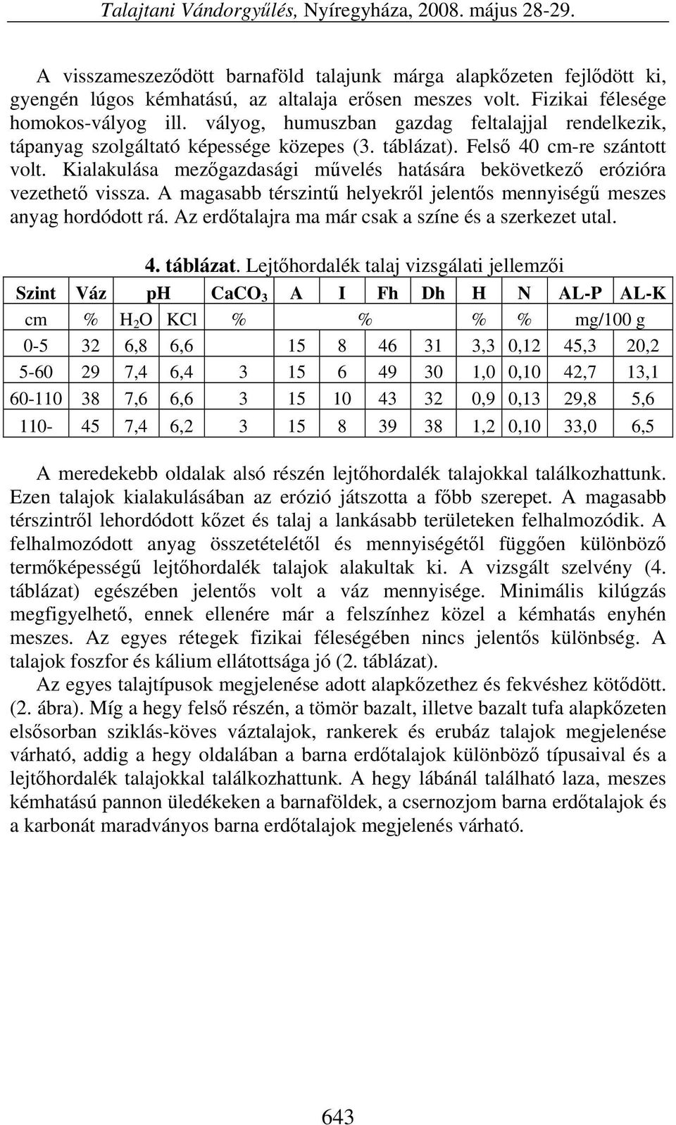 Kialakulása mezőgazdasági művelés hatására bekövetkező erózióra vezethető vissza. A magasabb térszintű helyekről jelentős mennyiségű meszes anyag hordódott rá.