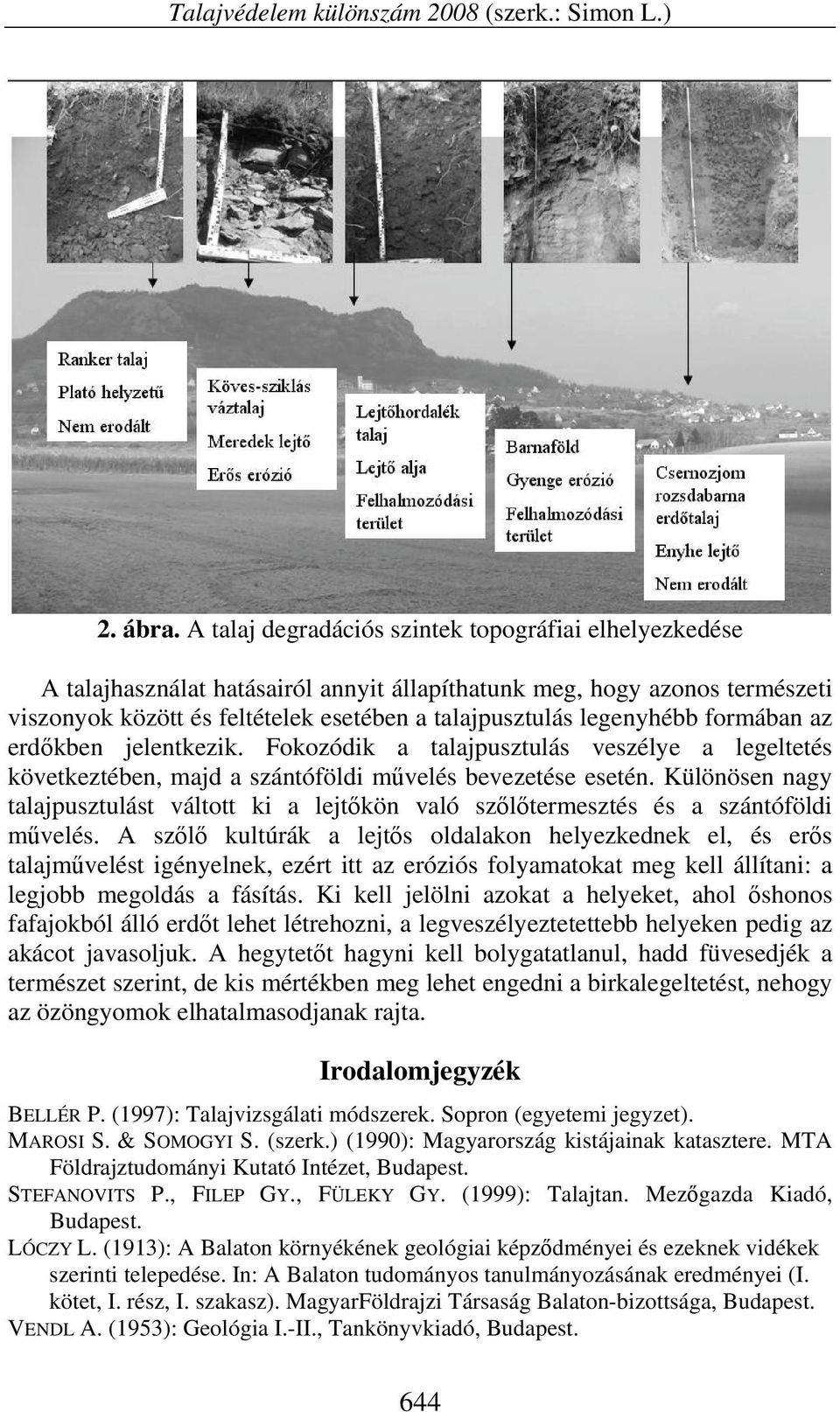 formában az erdőkben jelentkezik. Fokozódik a talajpusztulás veszélye a legeltetés következtében, majd a szántóföldi művelés bevezetése esetén.