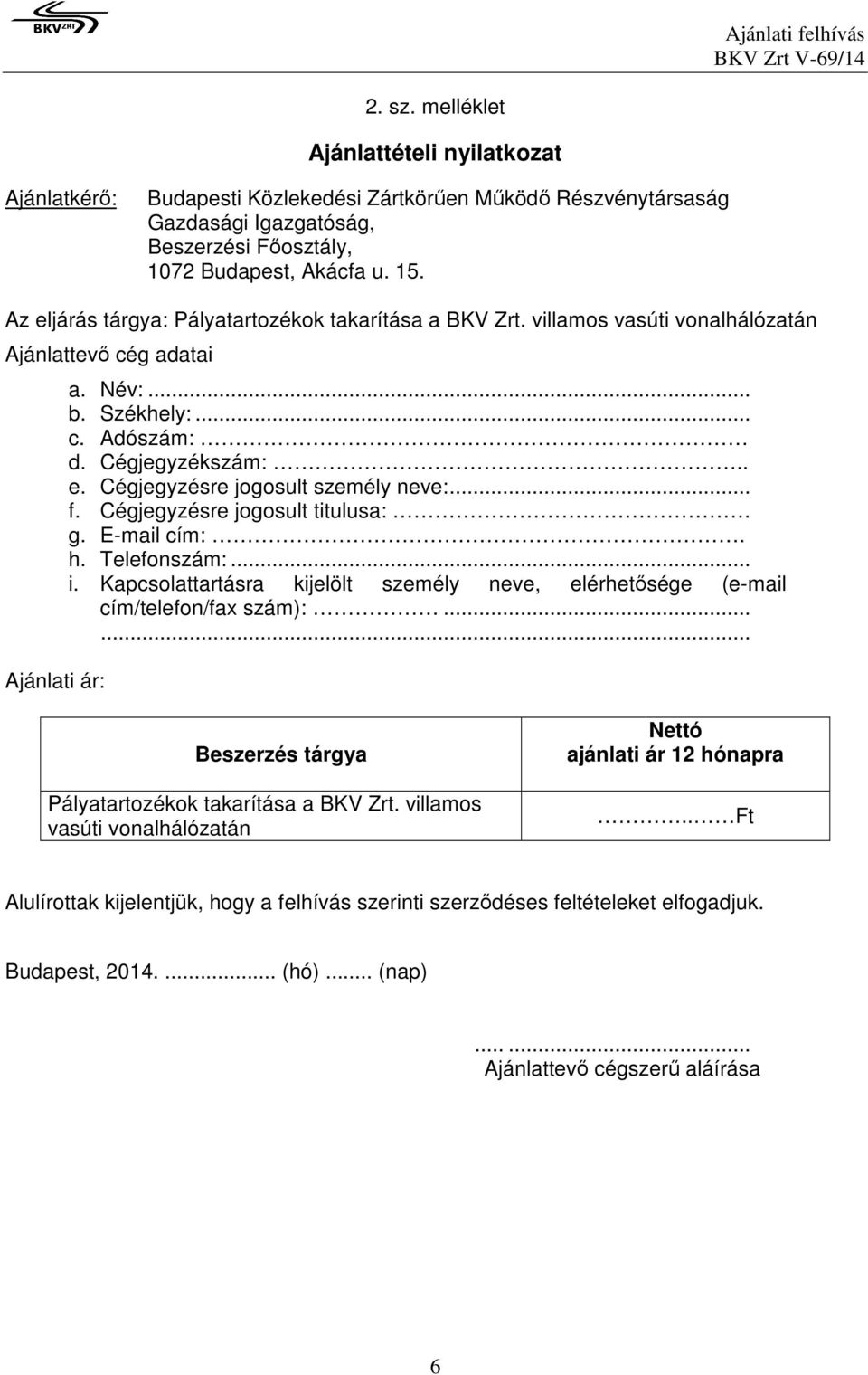 .. f. Cégjegyzésre jogosult titulusa: g. E-mail cím:. h. Telefonszám:... i. Kapcsolattartásra kijelölt személy neve, elérhetősége (e-mail cím/telefon/fax szám):.