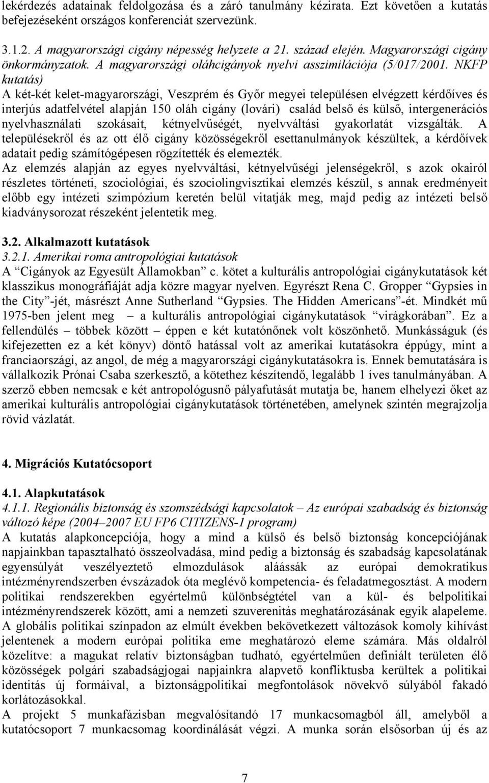 NKFP kutatás) A két-két kelet-magyarországi, Veszprém és Győr megyei településen elvégzett kérdőíves és interjús adatfelvétel alapján 150 oláh cigány (lovári) család belső és külső, intergenerációs