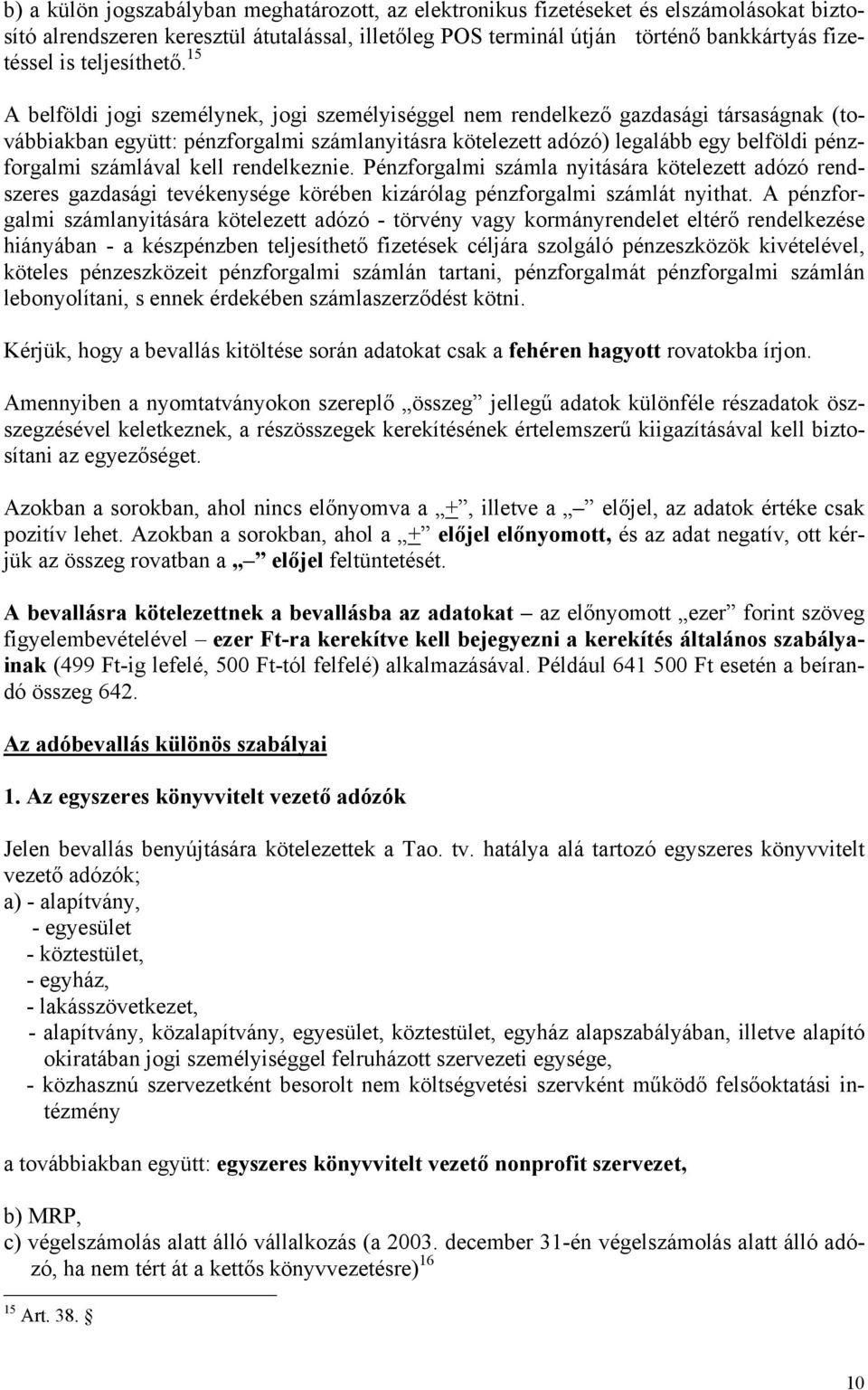 15 A belföldi jogi személynek, jogi személyiséggel nem rendelkező gazdasági társaságnak (továbbiakban együtt: pénzforgalmi számlanyitásra kötelezett adózó) legalább egy belföldi pénzforgalmi