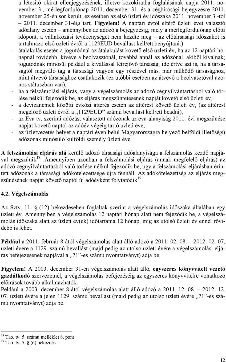 A naptári évtől eltérő üzleti évet választó adóalany esetén amennyiben az adózó a bejegyzésig, mely a mérlegfordulónap előtti időpont, a vállalkozási tevékenységet nem kezdte meg az előtársasági