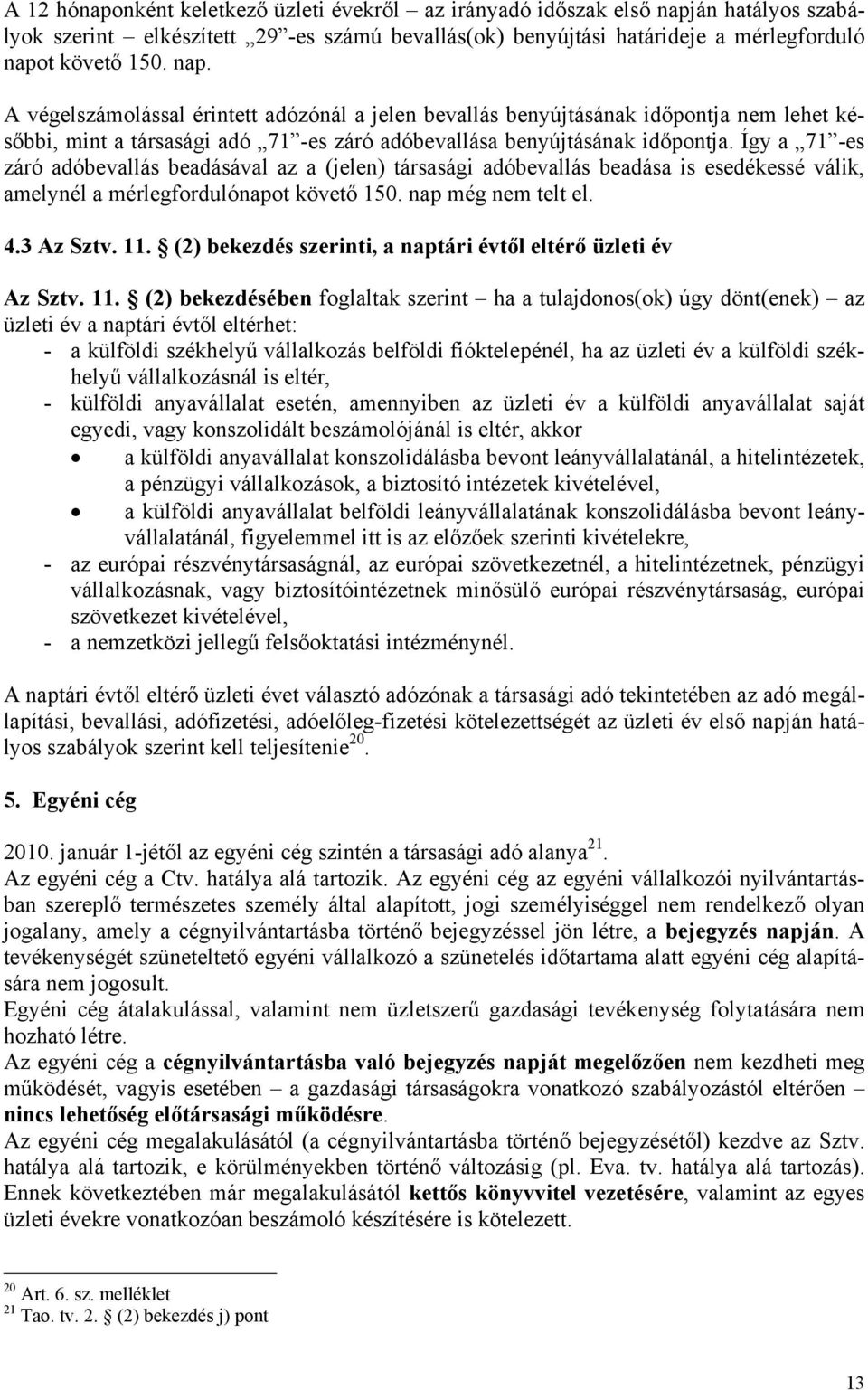 t követő 150. nap. A végelszámolással érintett adózónál a jelen bevallás benyújtásának időpontja nem lehet későbbi, mint a társasági adó 71 -es záró adóbevallása benyújtásának időpontja.