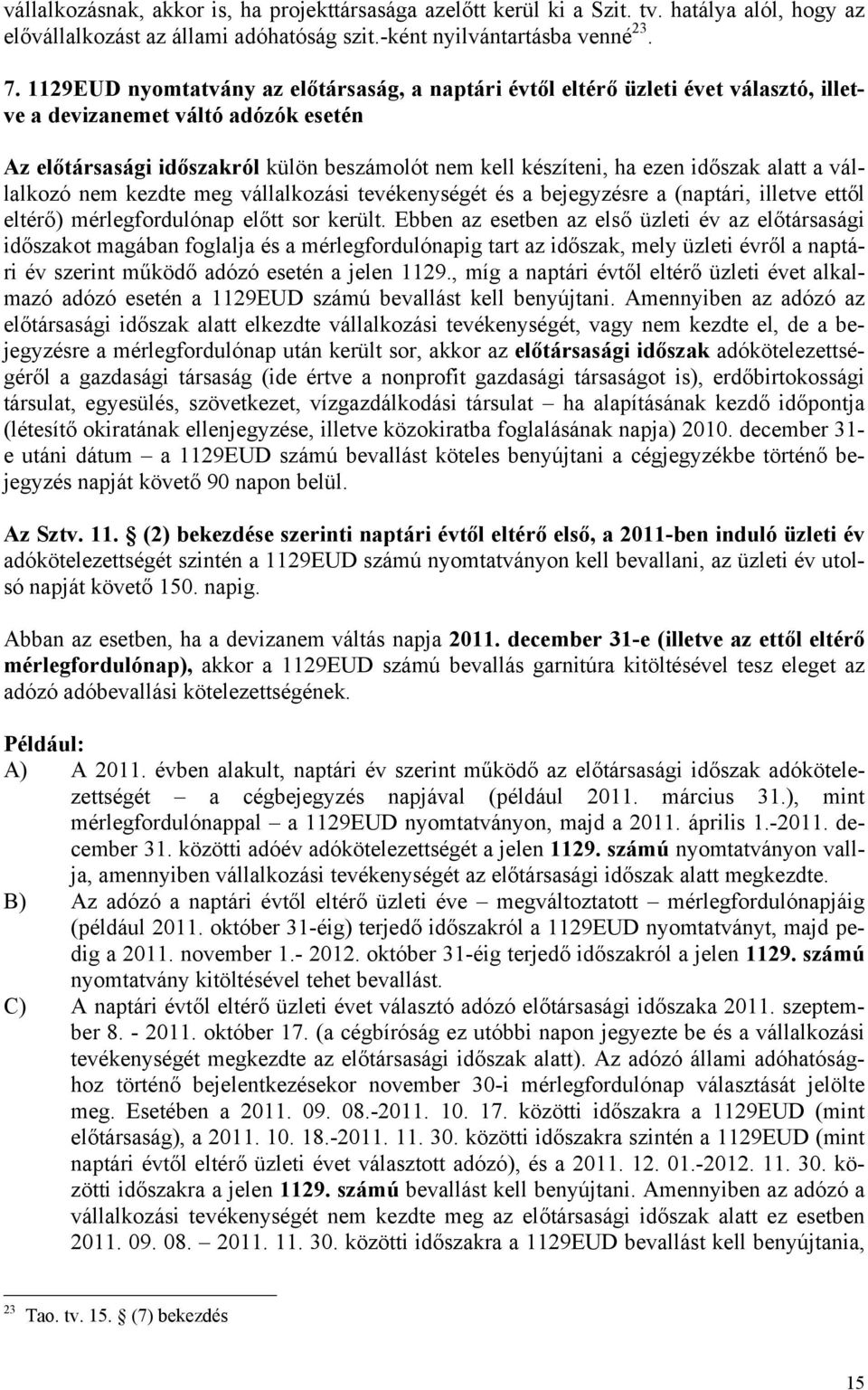 időszak alatt a vállalkozó nem kezdte meg vállalkozási tevékenységét és a bejegyzésre a (naptári, illetve ettől eltérő) mérlegfordulónap előtt sor került.