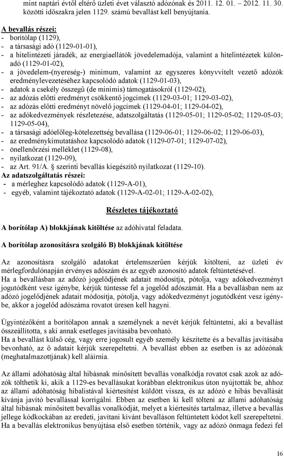 jövedelem-(nyereség-) minimum, valamint az egyszeres könyvvitelt vezető adózók eredménylevezetéséhez kapcsolódó adatok (1129-01-03), - adatok a csekély összegű (de minimis) támogatásokról (1129-02),