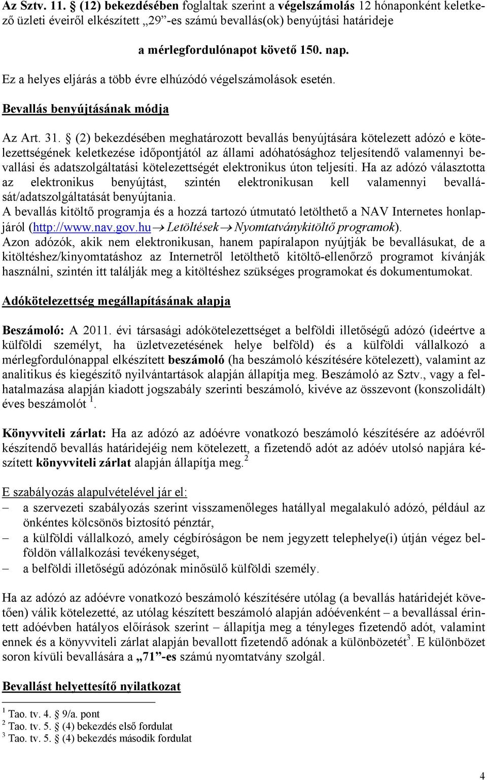 (2) bekezdésében meghatározott bevallás benyújtására kötelezett adózó e kötelezettségének keletkezése időpontjától az állami adóhatósághoz teljesítendő valamennyi bevallási és adatszolgáltatási