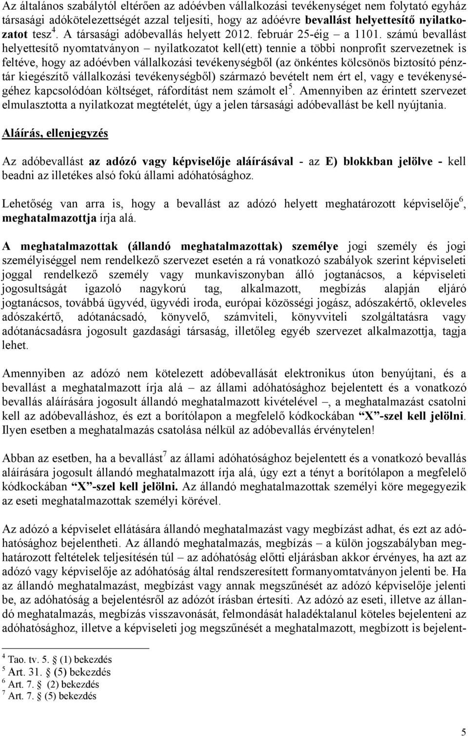 számú bevallást helyettesítő nyomtatványon nyilatkozatot kell(ett) tennie a többi nonprofit szervezetnek is feltéve, hogy az adóévben vállalkozási tevékenységből (az önkéntes kölcsönös biztosító