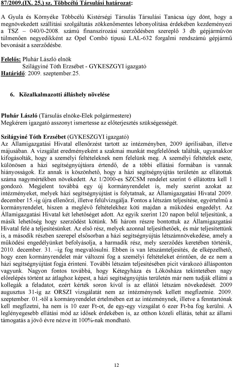 kezdeményezi a TSZ 040/0-2008. számú finanszírozási szerződésben szereplő 3 db gépjárművön túlmenően negyedikként az Opel Combó típusú LAL-632 forgalmi rendszámú gépjármű bevonását a szerződésbe.