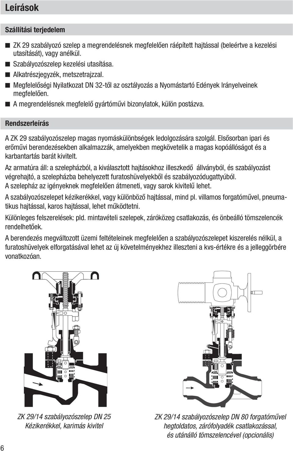 n A megrendelésnek megfelelő gyártóművi bizonylatok, külön postázva. Rendszerleírás A ZK 29 szabályozószelep magas nyomáskülönbségek ledolgozására szolgál.