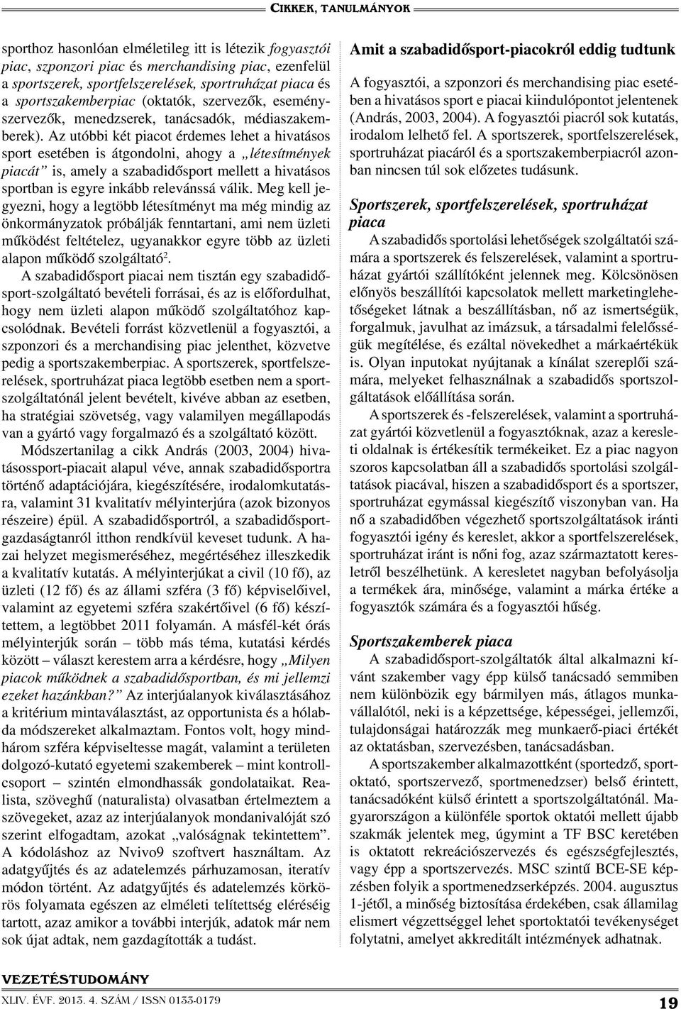 Az utóbbi két piacot érdemes lehet a hivatásos sport esetében is átgondolni, ahogy a létesítmények piacát is, amely a szabadidősport mellett a hivatásos sportban is egyre inkább relevánssá válik.