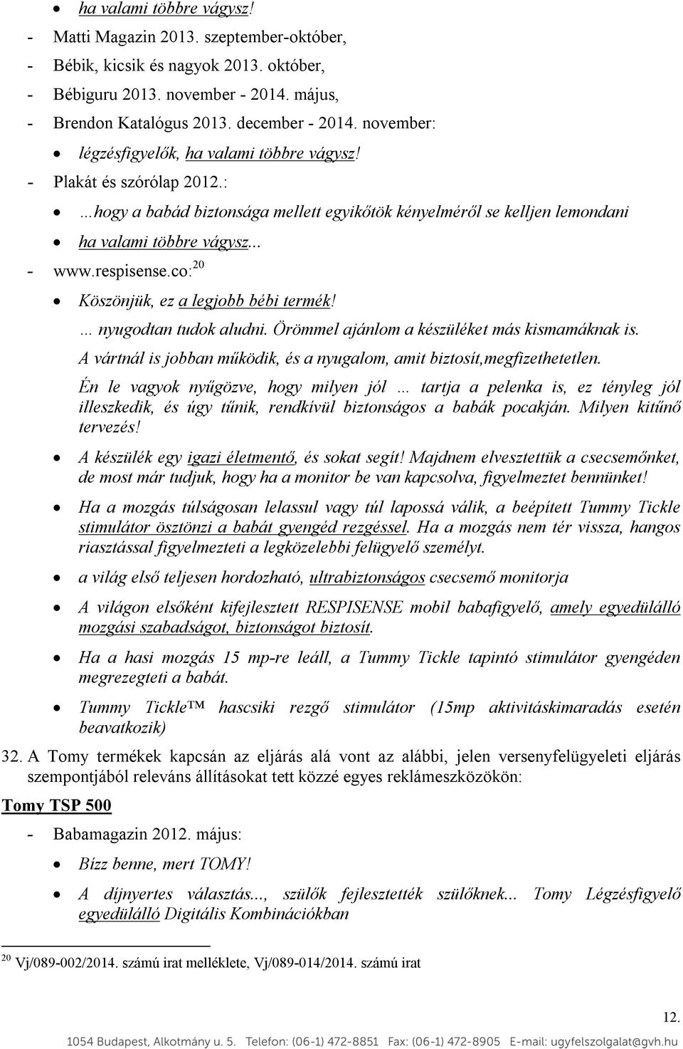 co: 20 Köszönjük, ez a legjobb bébi termék! nyugodtan tudok aludni. Örömmel ajánlom a készüléket más kismamáknak is. A vártnál is jobban működik, és a nyugalom, amit biztosít,megfizethetetlen.