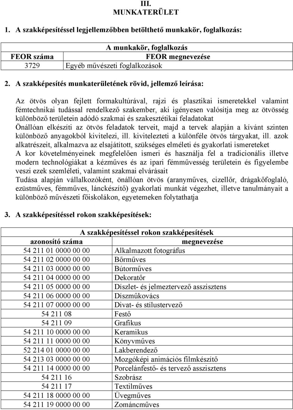 valósítja meg az ötvösség különböző területein adódó szakmai és szakesztétikai feladatokat Önállóan elkészíti az ötvös feladatok terveit, majd a tervek alapján a kívánt szinten különböző anyagokból