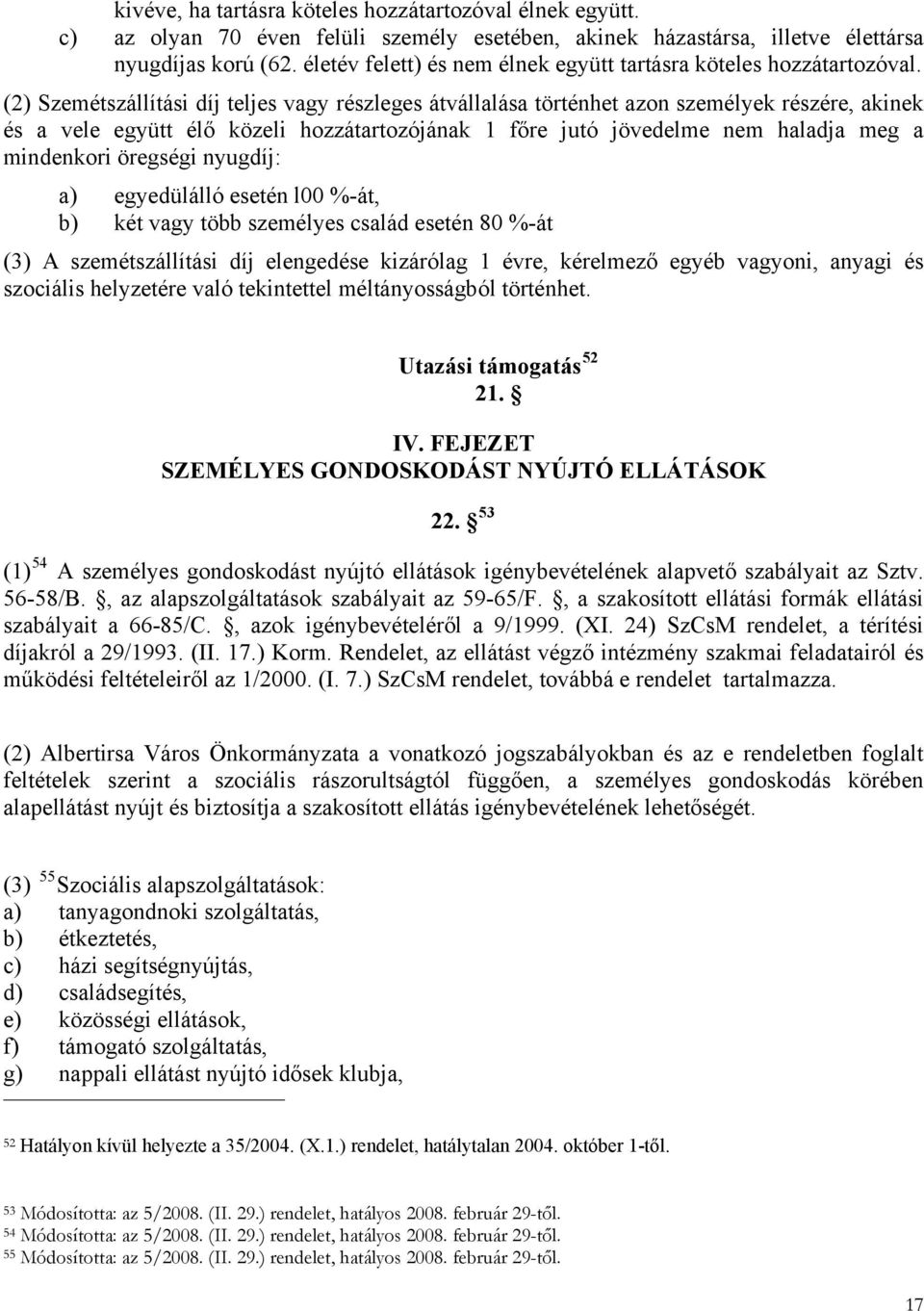 (2) Szemétszállítási díj teljes vagy részleges átvállalása történhet azon személyek részére, akinek és a vele együtt élő közeli hozzátartozójának 1 főre jutó jövedelme nem haladja meg a mindenkori