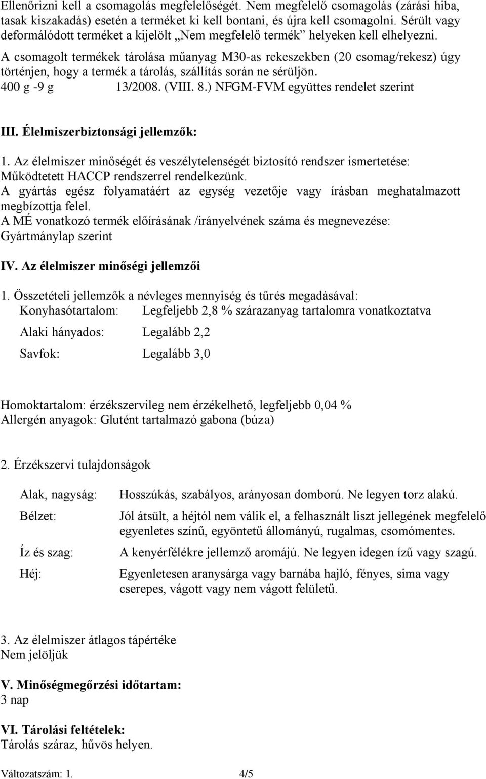 A csomagolt termékek tárolása műanyag M30-as rekeszekben (20 csomag/rekesz) úgy történjen, hogy a termék a tárolás, szállítás során ne sérüljön. 400 g -9 g 13/2008. (VIII. 8.