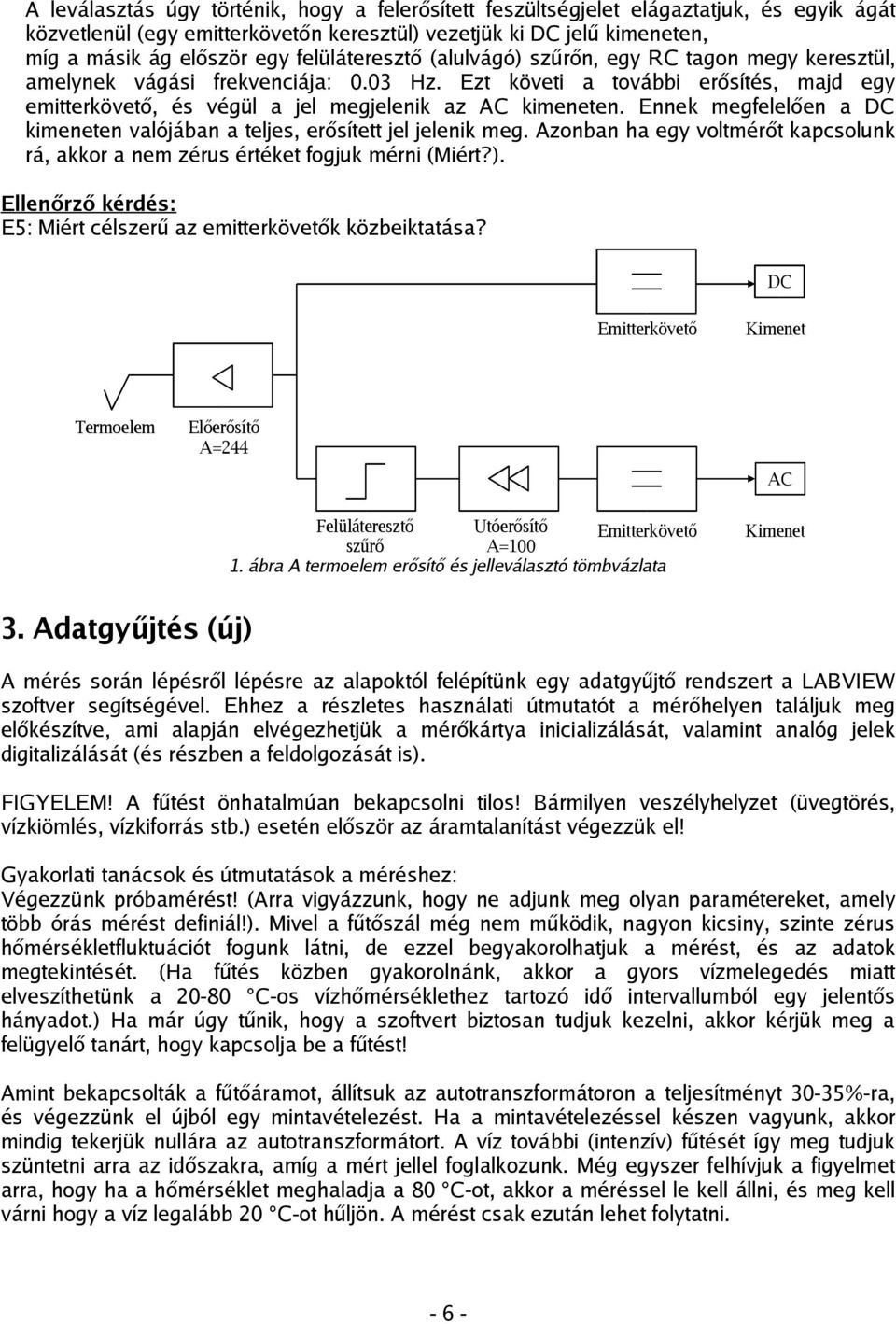 Ennek megfelelően a DC kimeneten valójában a teljes, erősített jel jelenik meg. Azonban ha egy voltmérőt kapcsolunk rá, akkor a nem zérus értéket fogjuk mérni (Miért?).