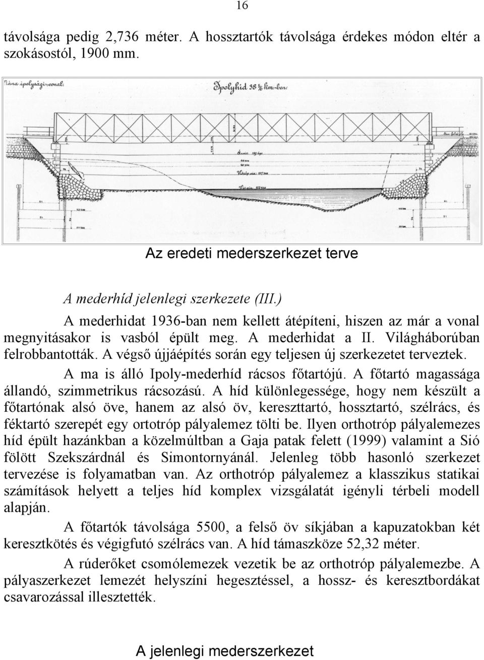 A végső újjáépítés során egy teljesen új szerkezetet terveztek. A ma is álló Ipoly-mederhíd rácsos főtartójú. A főtartó magassága állandó, szimmetrikus rácsozású.