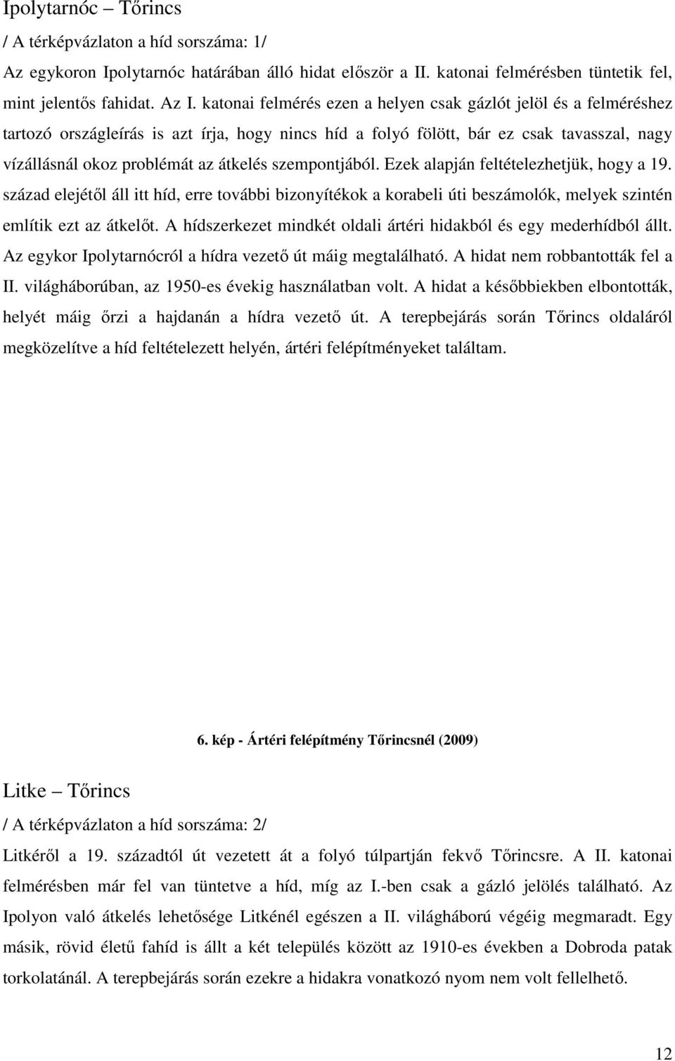 szempontjából. Ezek alapján feltételezhetjük, hogy a 19. század elejétıl áll itt híd, erre további bizonyítékok a korabeli úti beszámolók, melyek szintén említik ezt az átkelıt.