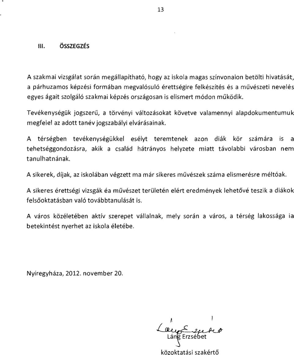 A térségben tevékenységükkel esélyt teremtenek azon dák kör számára s a tehetséggondozásra, akk a család hátrányos helyzete matt távolabb városban nem tanulhatnának.