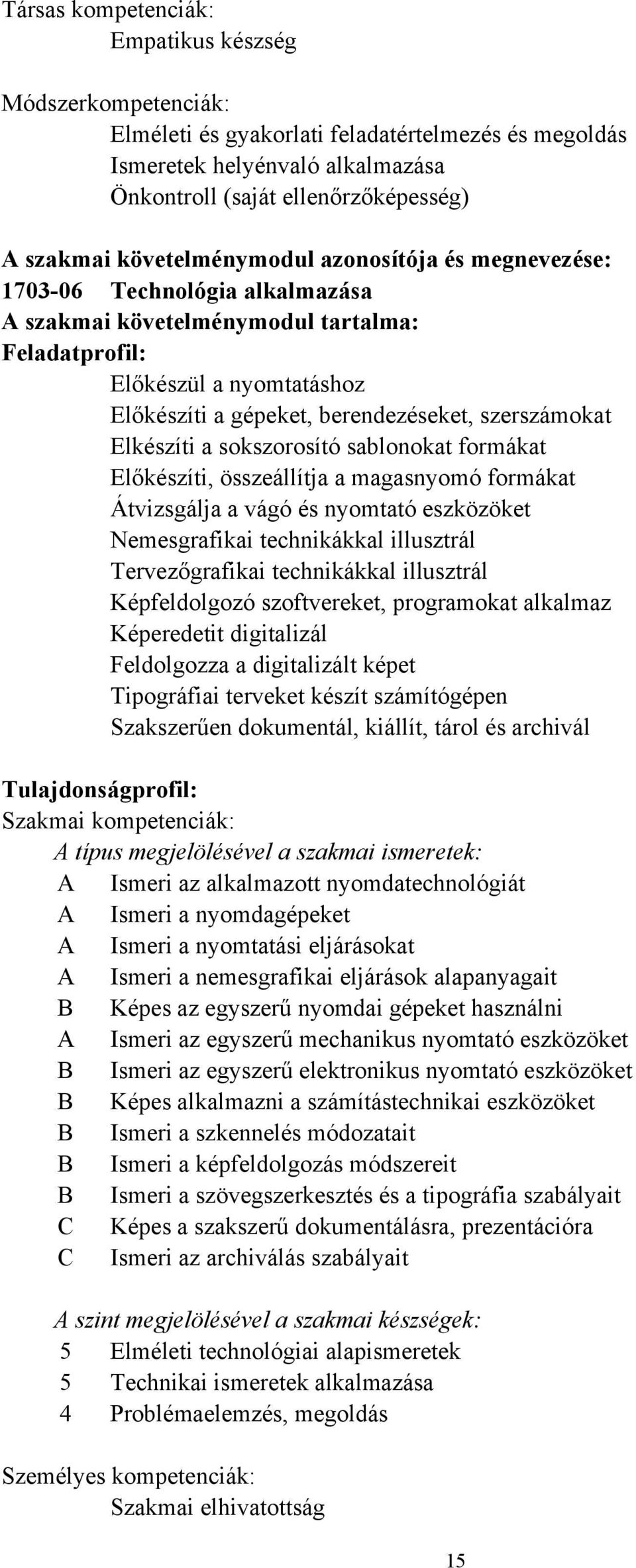 sokszorosító sablonokat formákat Előkészíti, összeállítja a magasnyomó formákat Átvizsgálja a vágó és nyomtató eszközöket Nemesgrafikai technikákkal illusztrál Tervezőgrafikai technikákkal illusztrál