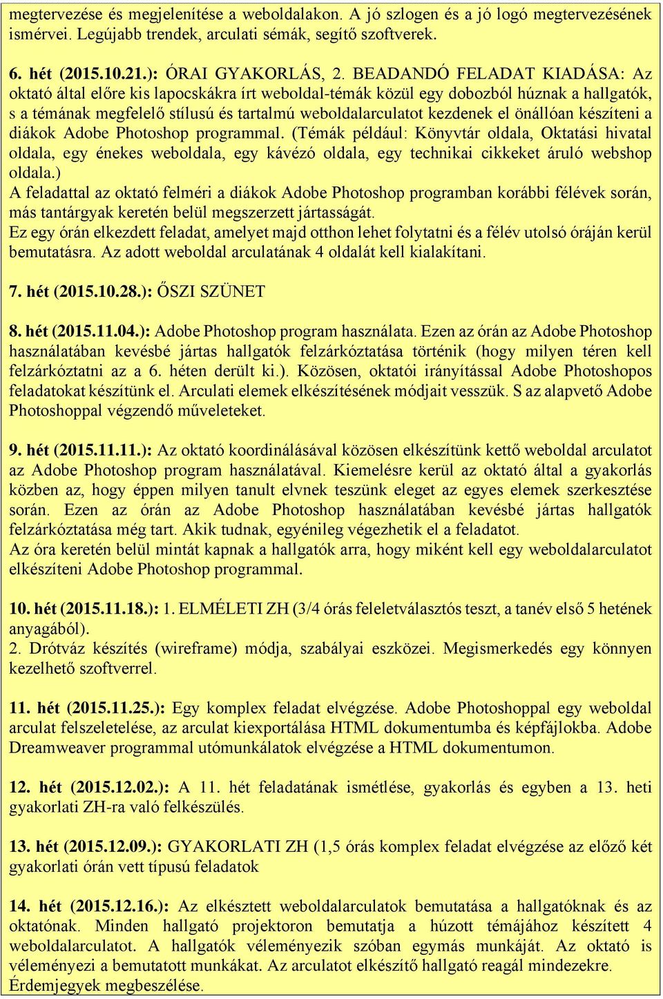 önállóan készíteni a diákok Adobe Photoshop programmal. (Témák például: Könyvtár oldala, Oktatási hivatal oldala, egy énekes weboldala, egy kávézó oldala, egy technikai cikkeket áruló webshop oldala.