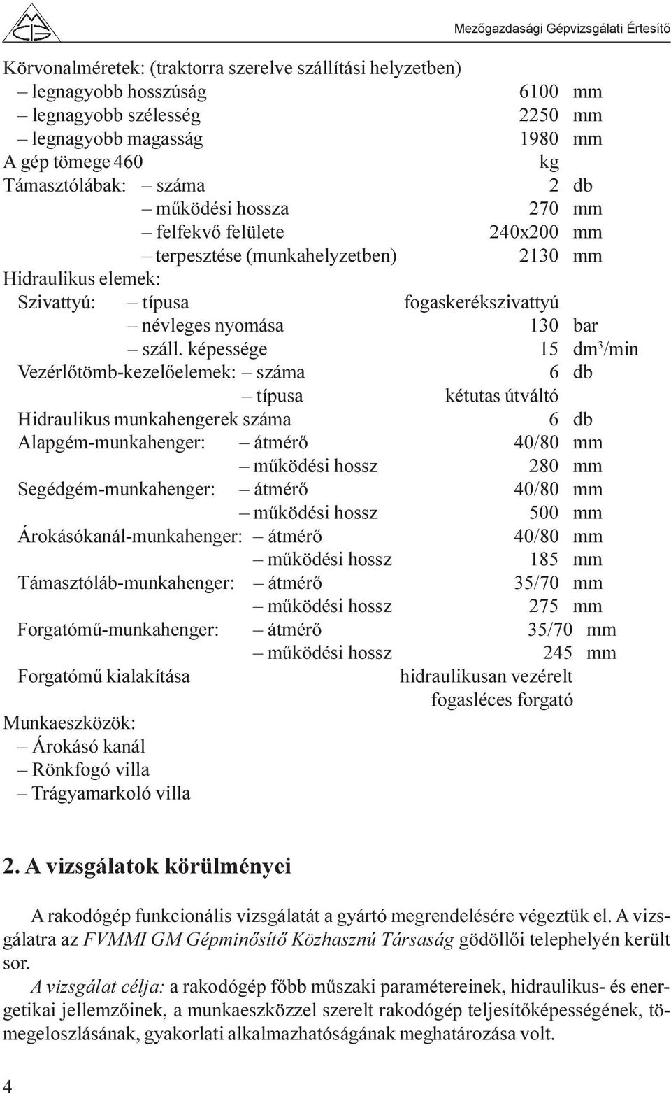 képessége 15 dm 3 /min Vezérlõtömb-kezelõelemek: száma 6 db típusa kétutas útváltó Hidraulikus munkahengerek száma 6 db Alapgém-munkahenger: átmérõ 40/80 mm mûködési hossz 280 mm