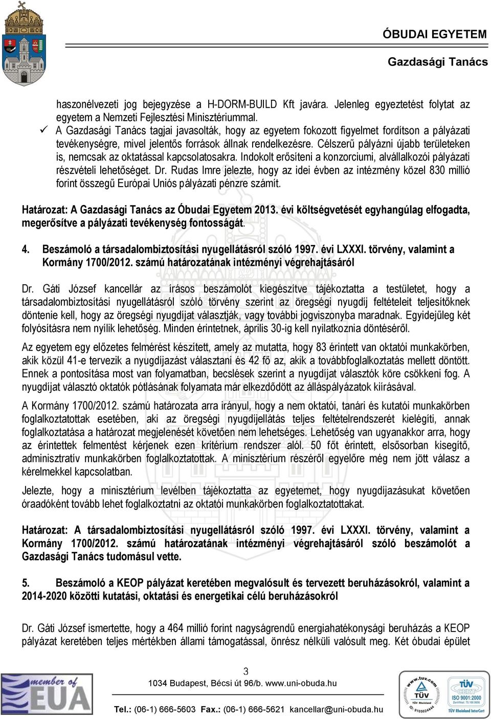 Célszerű pályázni újabb területeken is, nemcsak az oktatással kapcsolatosakra. Indokolt erősíteni a konzorciumi, alvállalkozói pályázati részvételi lehetőséget. Dr.