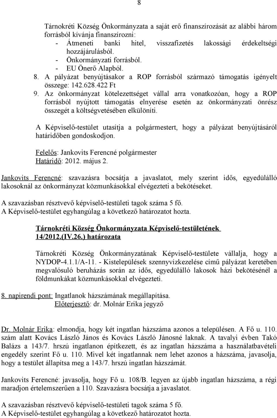 Az önkormányzat kötelezettséget vállal arra vonatkozóan, hogy a ROP forrásból nyújtott támogatás elnyerése esetén az önkormányzati önrész összegét a költségvetésében elkülöníti.