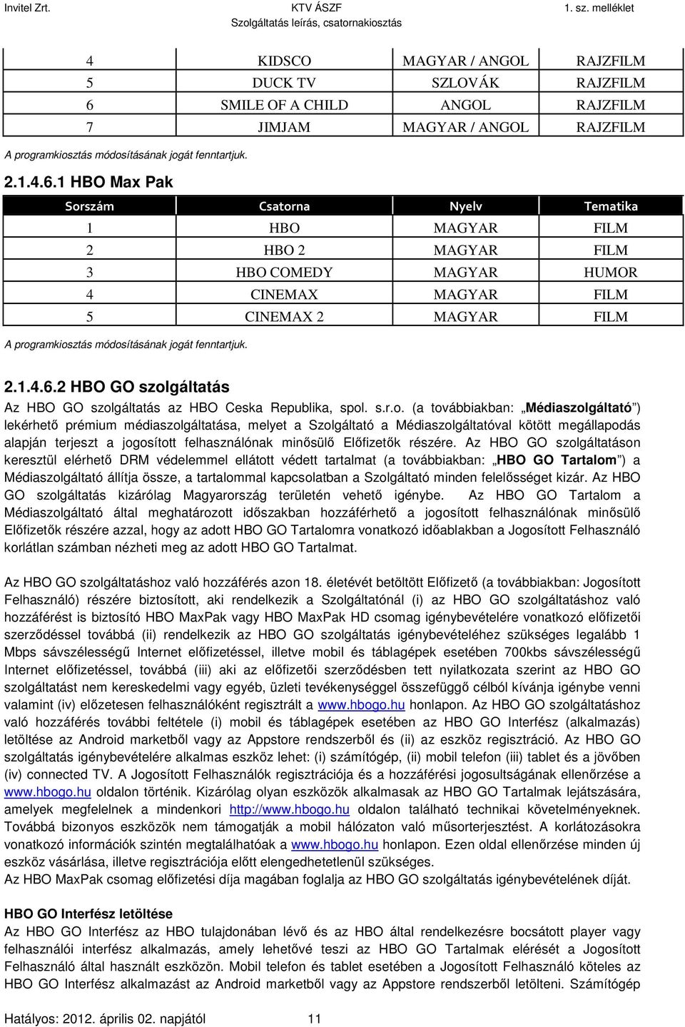 1 HBO Max Pak Sorszám Csatorna Nyelv Tematika 1 HBO MAGYAR FILM 2 HBO 2 MAGYAR FILM 3 HBO COMEDY MAGYAR HUMOR 4 CINEMAX MAGYAR FILM 5 CINEMAX 2 MAGYAR FILM A programkiosztás módosításának jogát