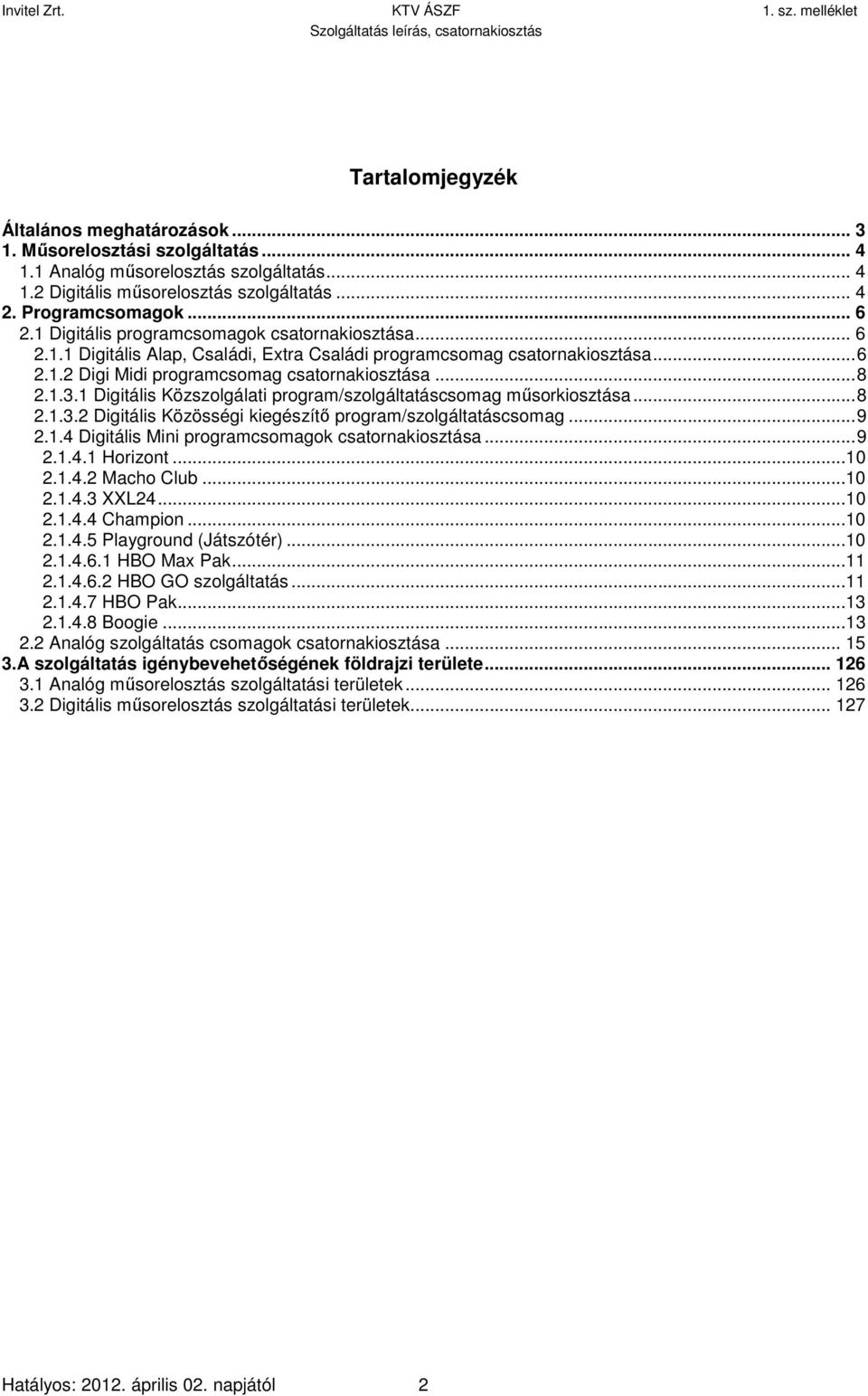 1 Digitális Közszolgálati program/szolgáltatáscsomag műsorkiosztása...8 2.1.3.2 Digitális Közösségi kiegészítő program/szolgáltatáscsomag...9 2.1.4 Digitális Mini programcsomagok csatornakiosztása.