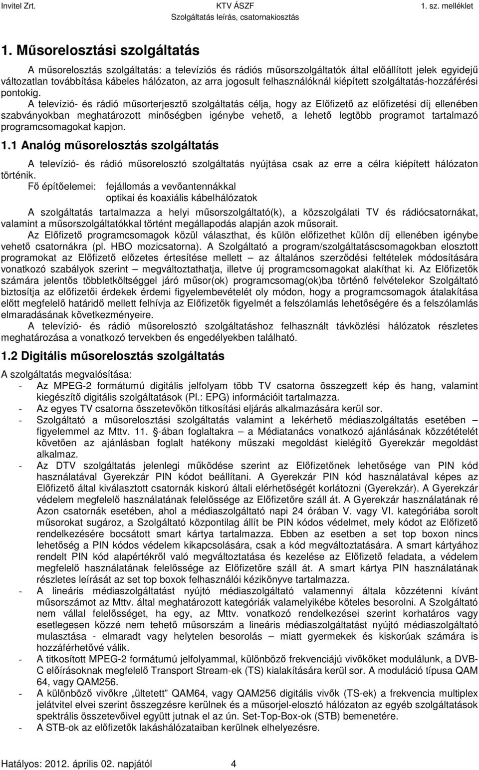 A televízió- és rádió műsorterjesztő szolgáltatás célja, hogy az Előfizető az előfizetési díj ellenében szabványokban meghatározott minőségben igénybe vehető, a lehető legtöbb programot tartalmazó