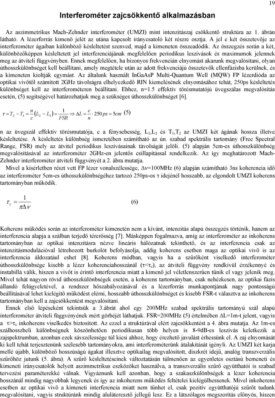 Az összegzés során a két, különbözőképpen késleltetett jel interferenciájának megfelelően periodikus leszívások és maximumok jelennek meg az átviteli függvényben.