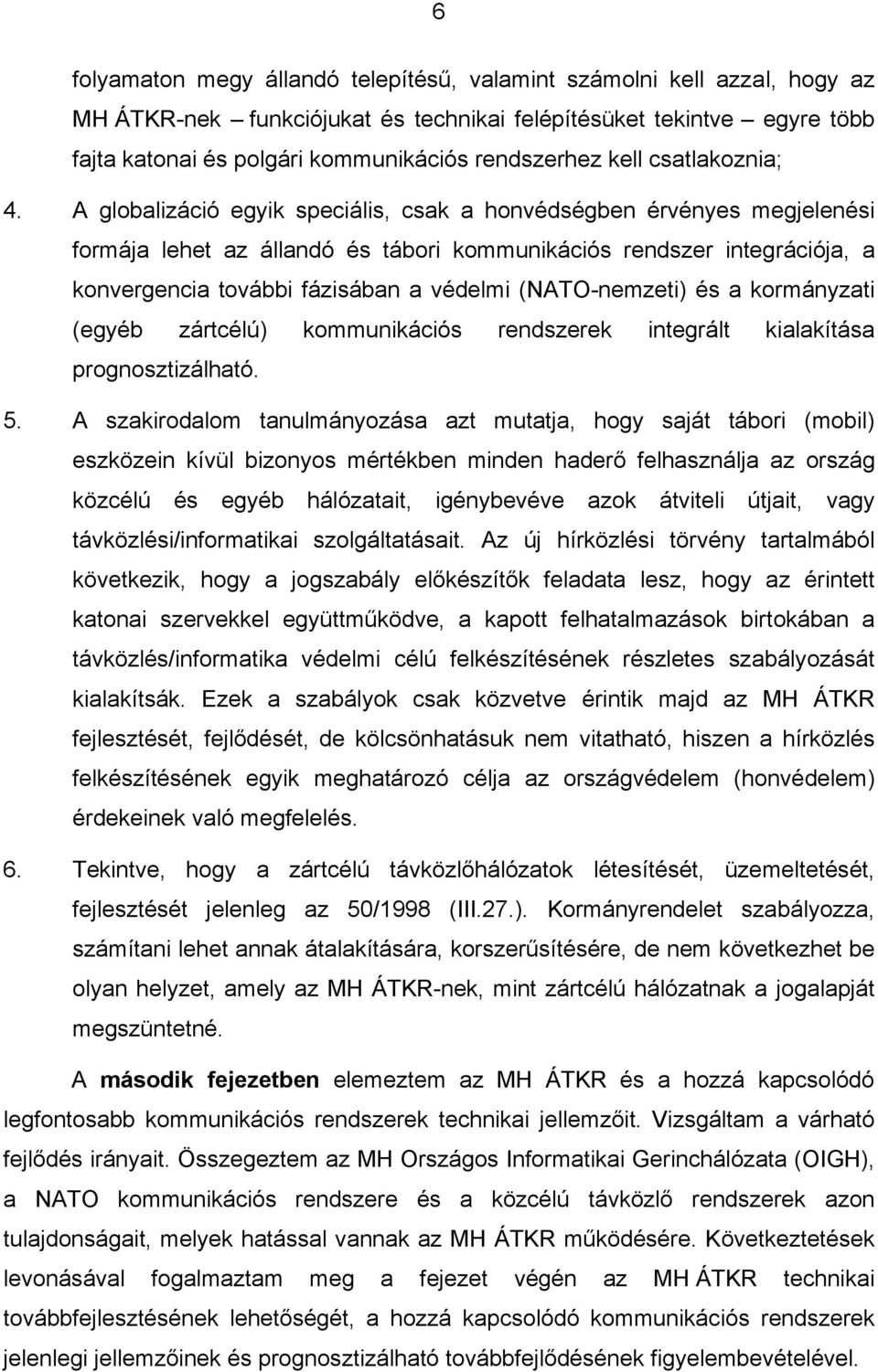 A globalizáció egyik speciális, csak a honvédségben érvényes megjelenési formája lehet az állandó és tábori kommunikációs rendszer integrációja, a konvergencia további fázisában a védelmi