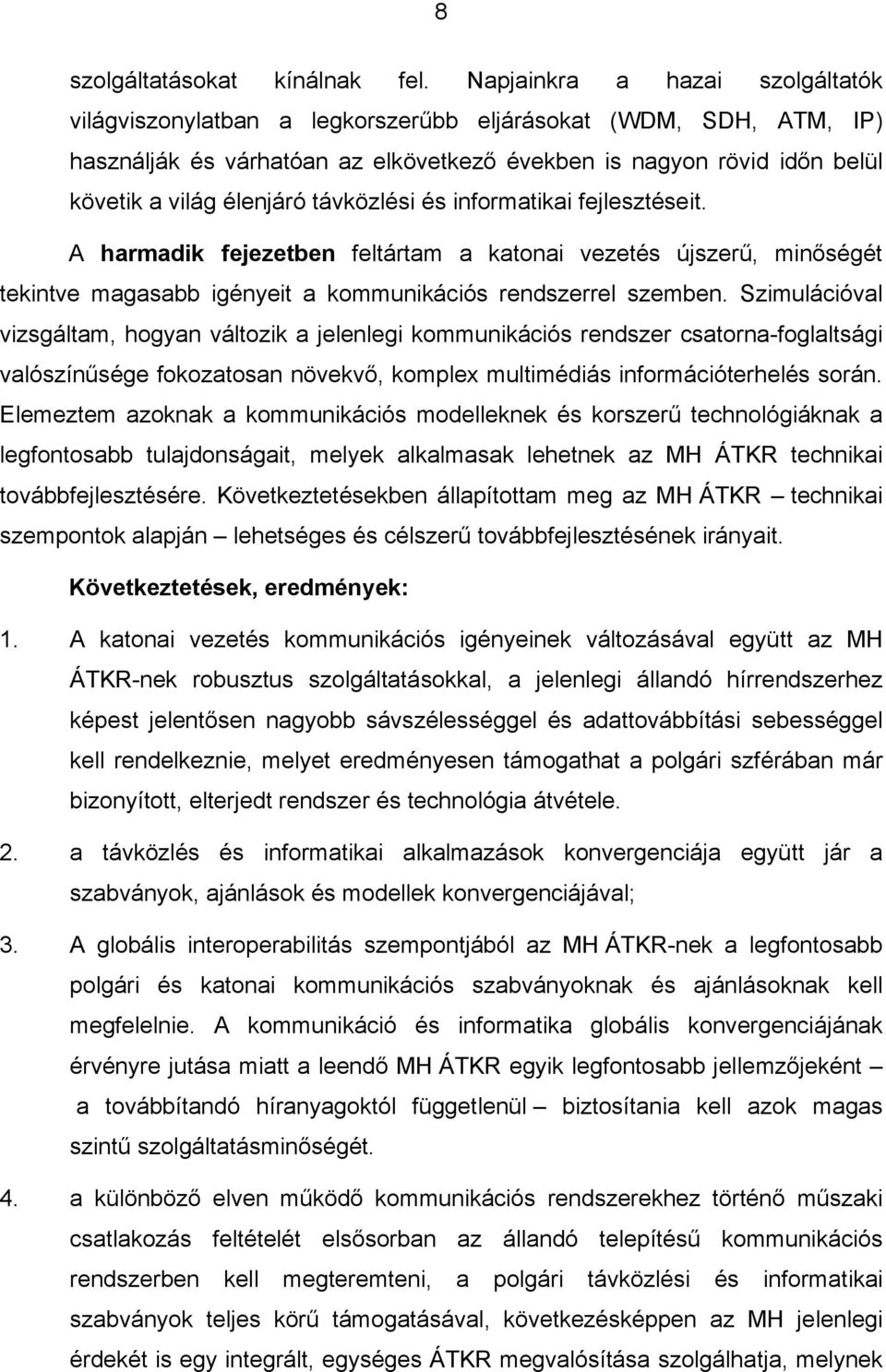 távközlési és informatikai fejlesztéseit. A harmadik fejezetben feltártam a katonai vezetés újszerű, minőségét tekintve magasabb igényeit a kommunikációs rendszerrel szemben.