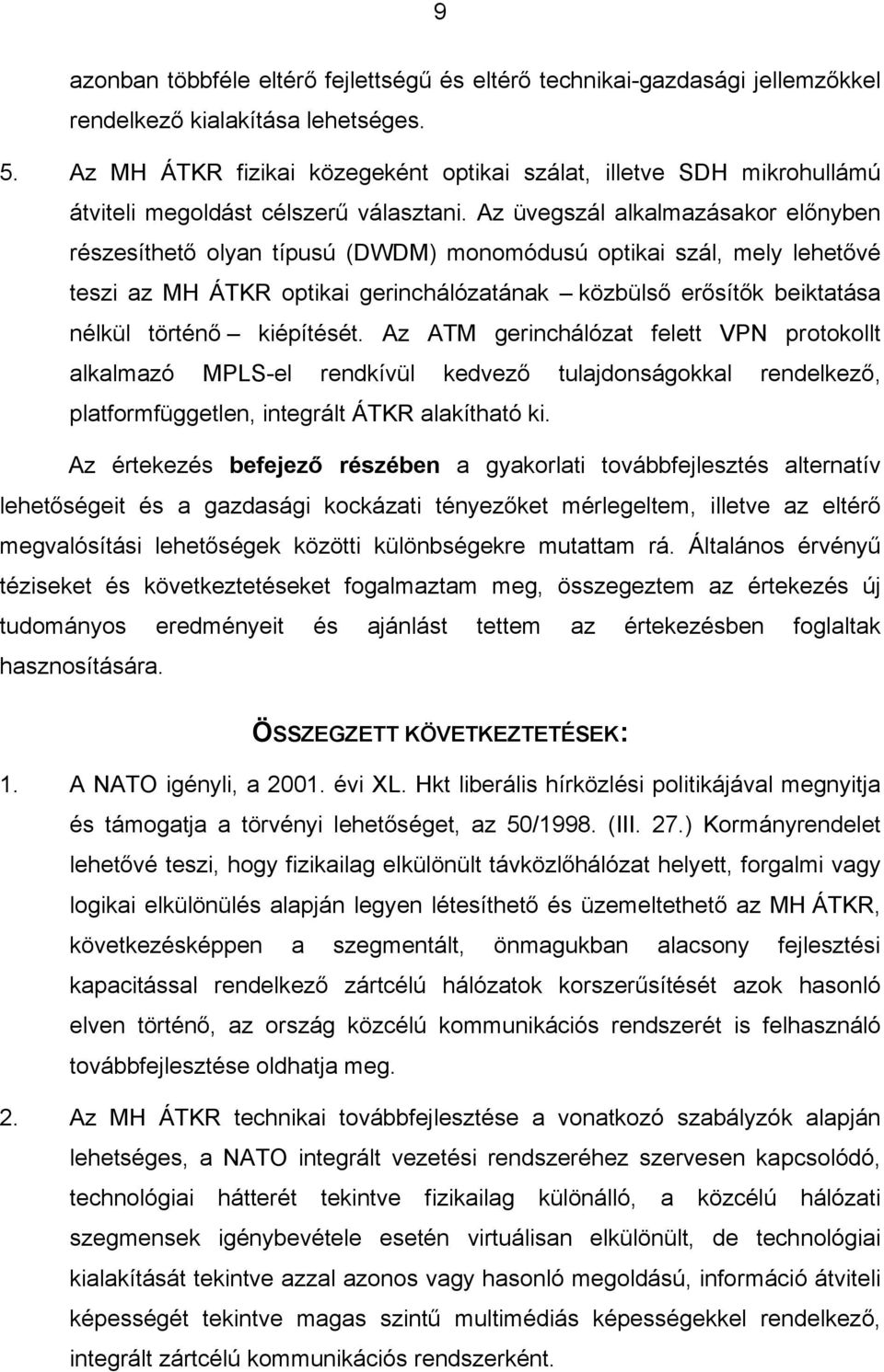 Az üvegszál alkalmazásakor előnyben részesíthető olyan típusú (DWDM) monomódusú optikai szál, mely lehetővé teszi az MH ÁTKR optikai gerinchálózatának közbülső erősítők beiktatása nélkül történő