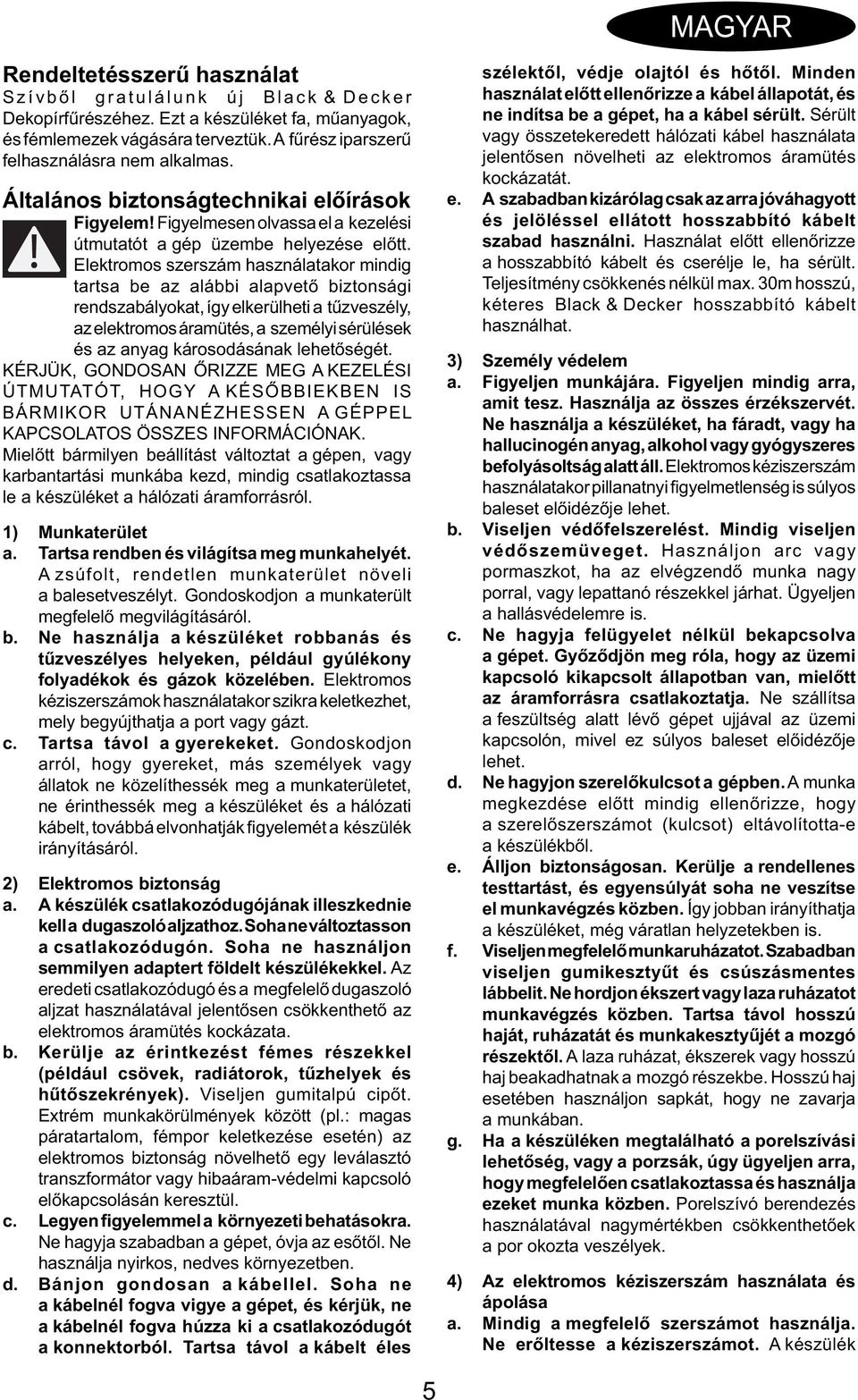 Elektromos szerszám használatakor mindig tartsa be az alábbi alapvető biztonsági rendszabályokat, így elkerülheti a tűzveszély, az elektromos áramütés, a személyi sérülések és az anyag károsodásának