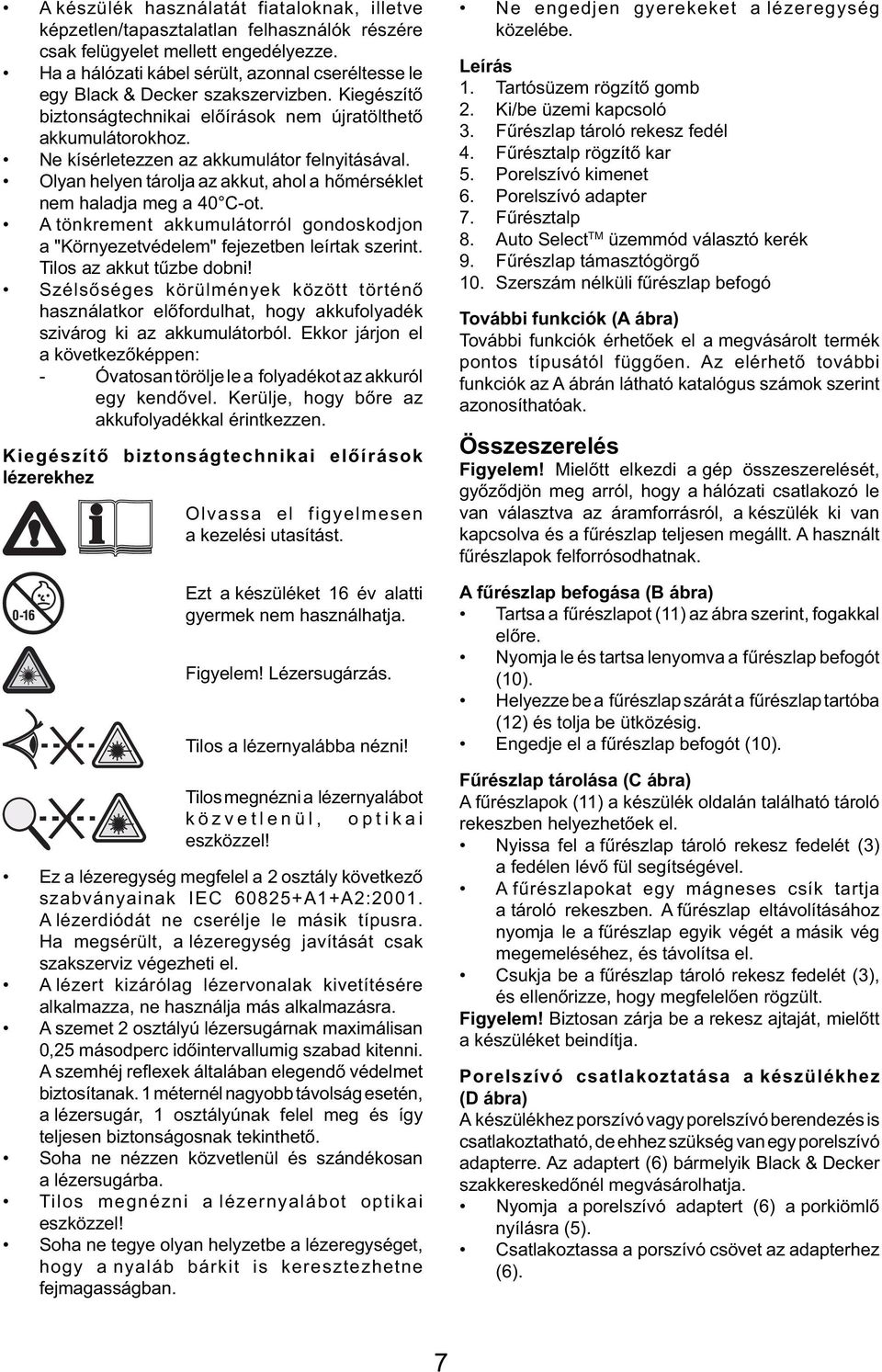 Ne kísérletezzen az akkumulátor felnyitásával. Olyan helyen tárolja az akkut, ahol a hőmérséklet nem haladja meg a 40 C-ot.