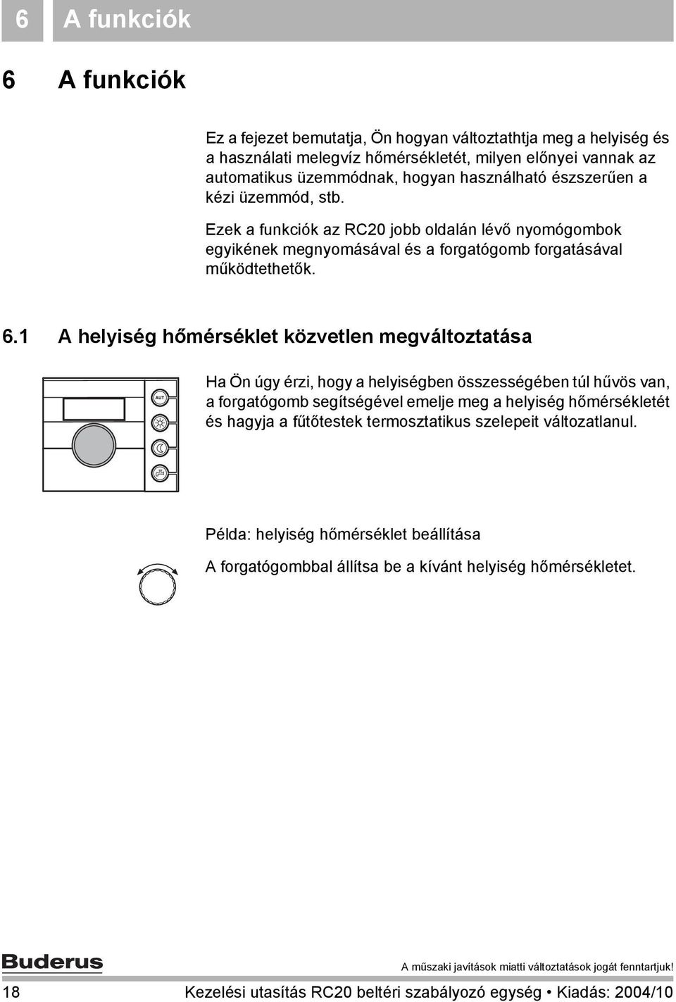 1 A helyiség hőmérséklet közvetlen megváltoztatása Ha Ön úgy érzi, hogy a helyiségben összességében túl hűvös van, a forgatógomb segítségével emelje meg a helyiség hőmérsékletét és hagyja a