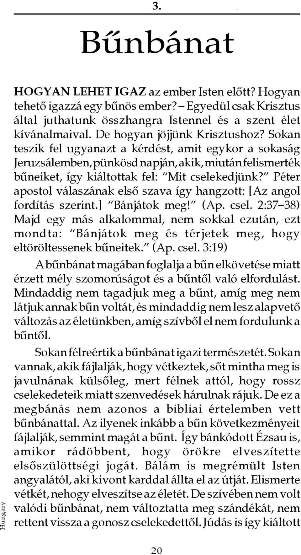 Sokan teszik fel ugyanazt a kérdést, amit egykor a sokaság Jeruzsálemben, pünkösd napján, akik, miután felismerték bûneiket, így kiáltottak fel: Mit cselekedjünk?