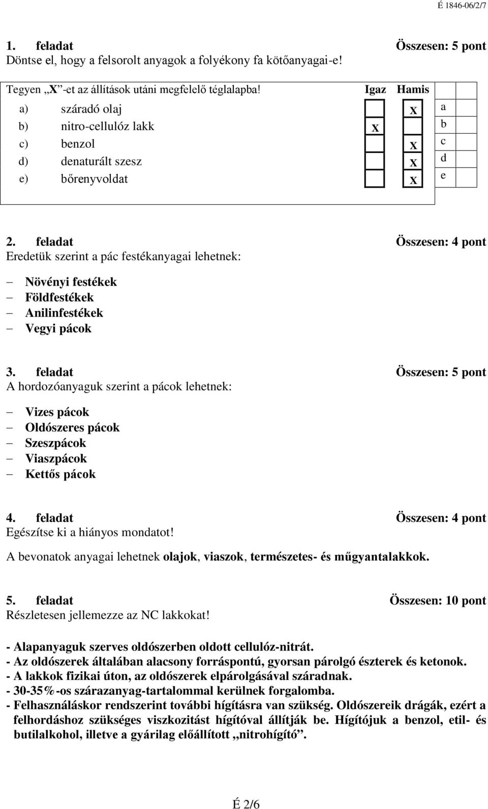 feladat Összesen: 4 pont Eredetük szerint a pác festékanyagai lehetnek: Növényi festékek Földfestékek Anilinfestékek Vegyi pácok 3.