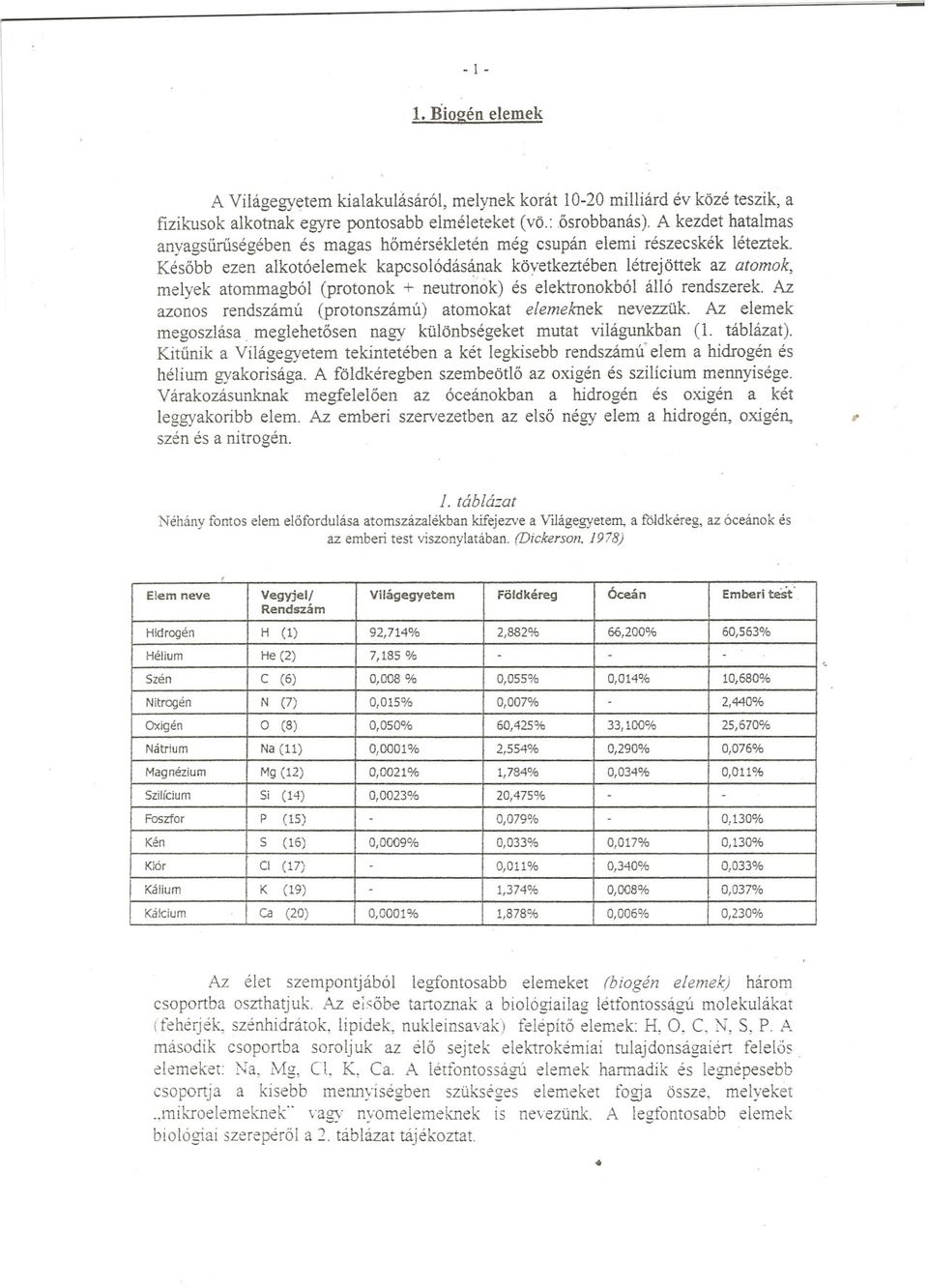 Késobb ezen alkotóelemek kapcsolódás~ak köyetkeztében létrejöttek az atomok, melyek atommagból (protonok + neutronok) és elektronokból álló rendszerek.