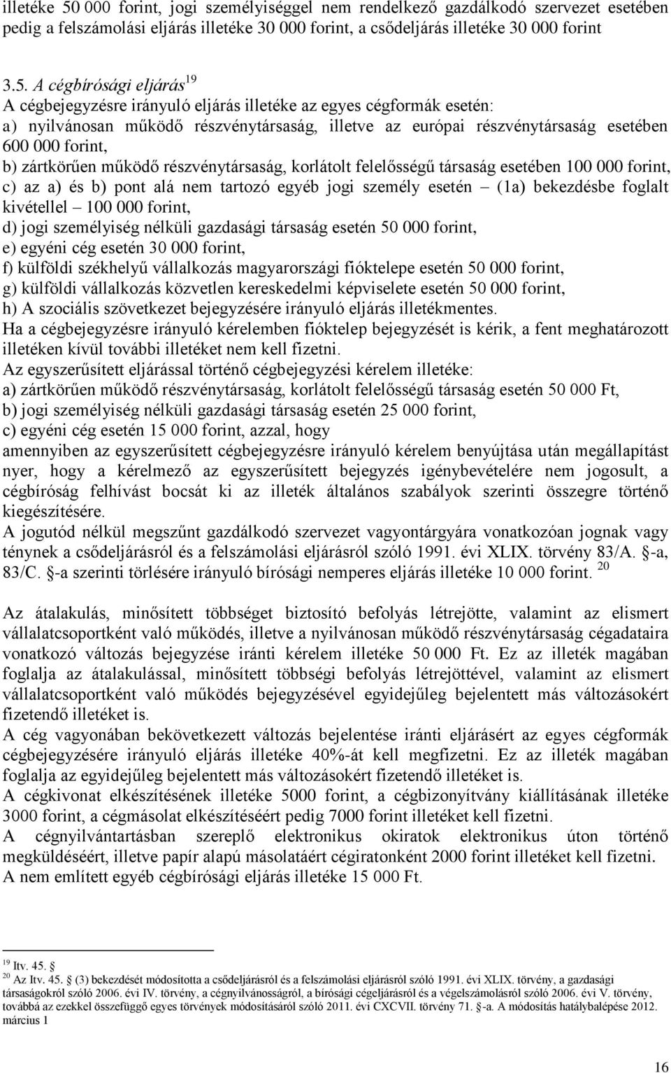 A cégbírósági eljárás 19 A cégbejegyzésre irányuló eljárás illetéke az egyes cégformák esetén: a) nyilvánosan működő részvénytársaság, illetve az európai részvénytársaság esetében 600 000 forint, b)