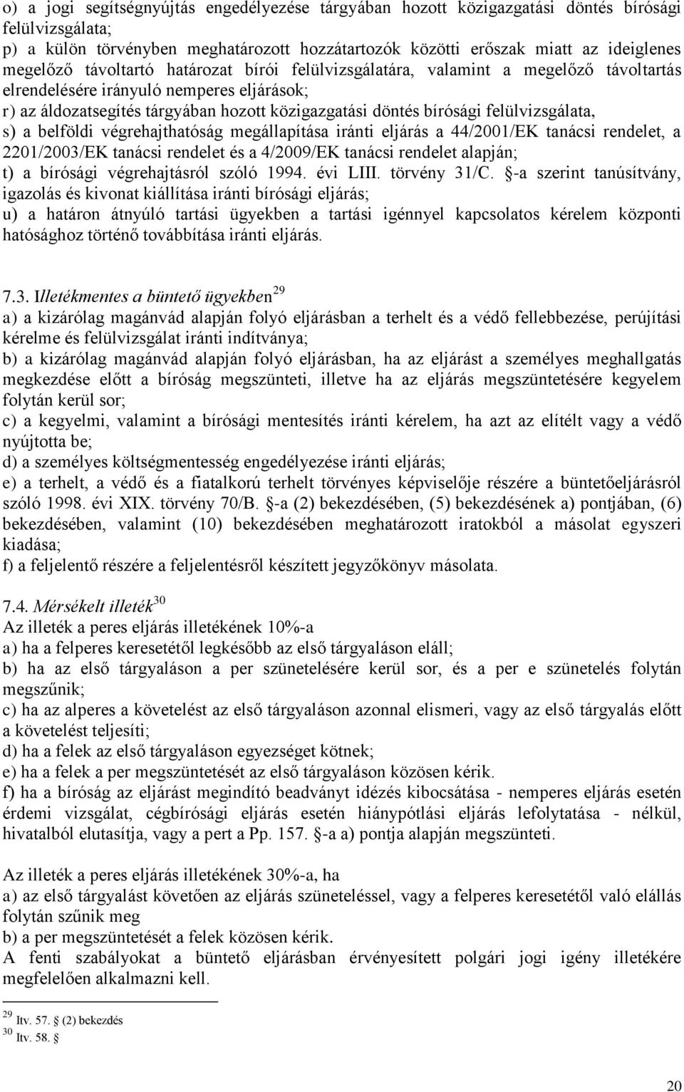 felülvizsgálata, s) a belföldi végrehajthatóság megállapítása iránti eljárás a 44/2001/EK tanácsi rendelet, a 2201/2003/EK tanácsi rendelet és a 4/2009/EK tanácsi rendelet alapján; t) a bírósági