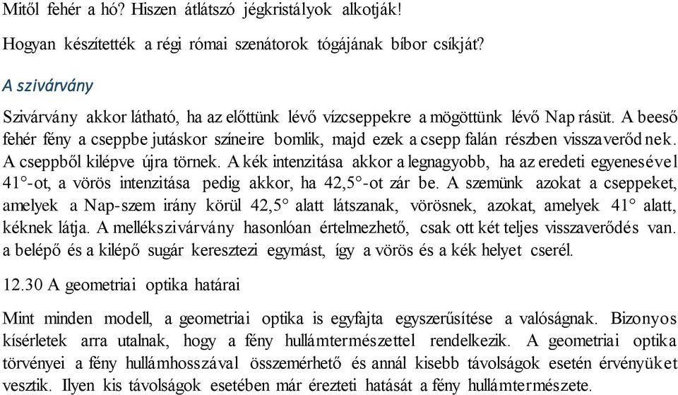 A beeső fehér fény a cseppbe jutáskor színeire bomlik, majd ezek a csepp falán részben visszaverődnek. A cseppből kilépve újra törnek.