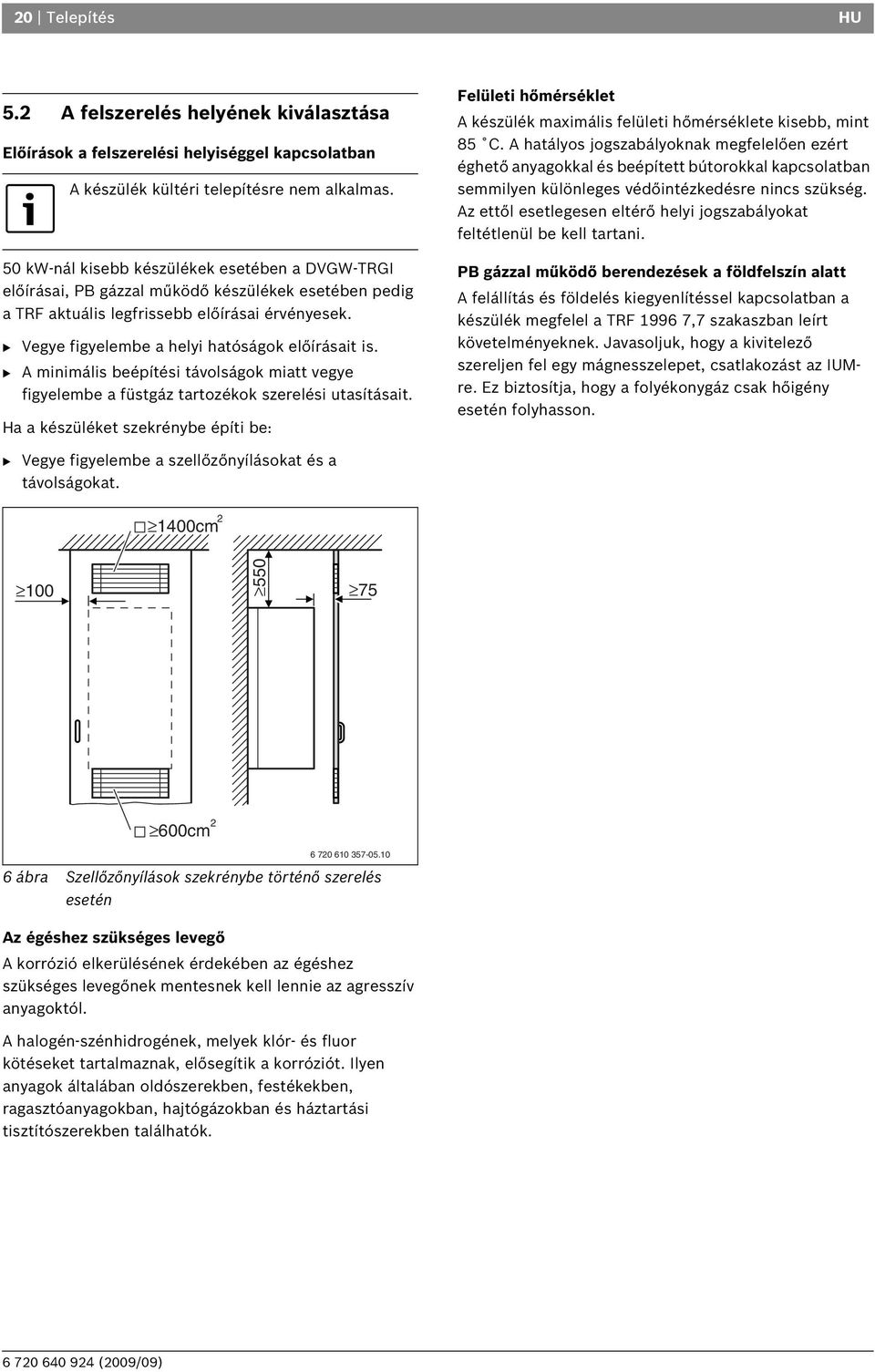 B Vegye figyelembe a helyi hatóságok előírásait is. B A minimális beépítési távolságok miatt vegye figyelembe a füstgáz tartozékok szerelési utasításait.