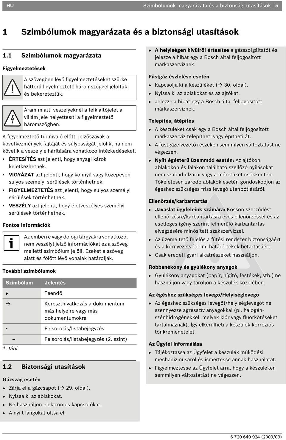 ÉRTESÍTÉS azt jelenti, hogy anyagi károk keletkezhetnek. VIGYÁZAT azt jelenti, hogy könnyű vagy közepesen súlyos személyi sérülések történhetnek.