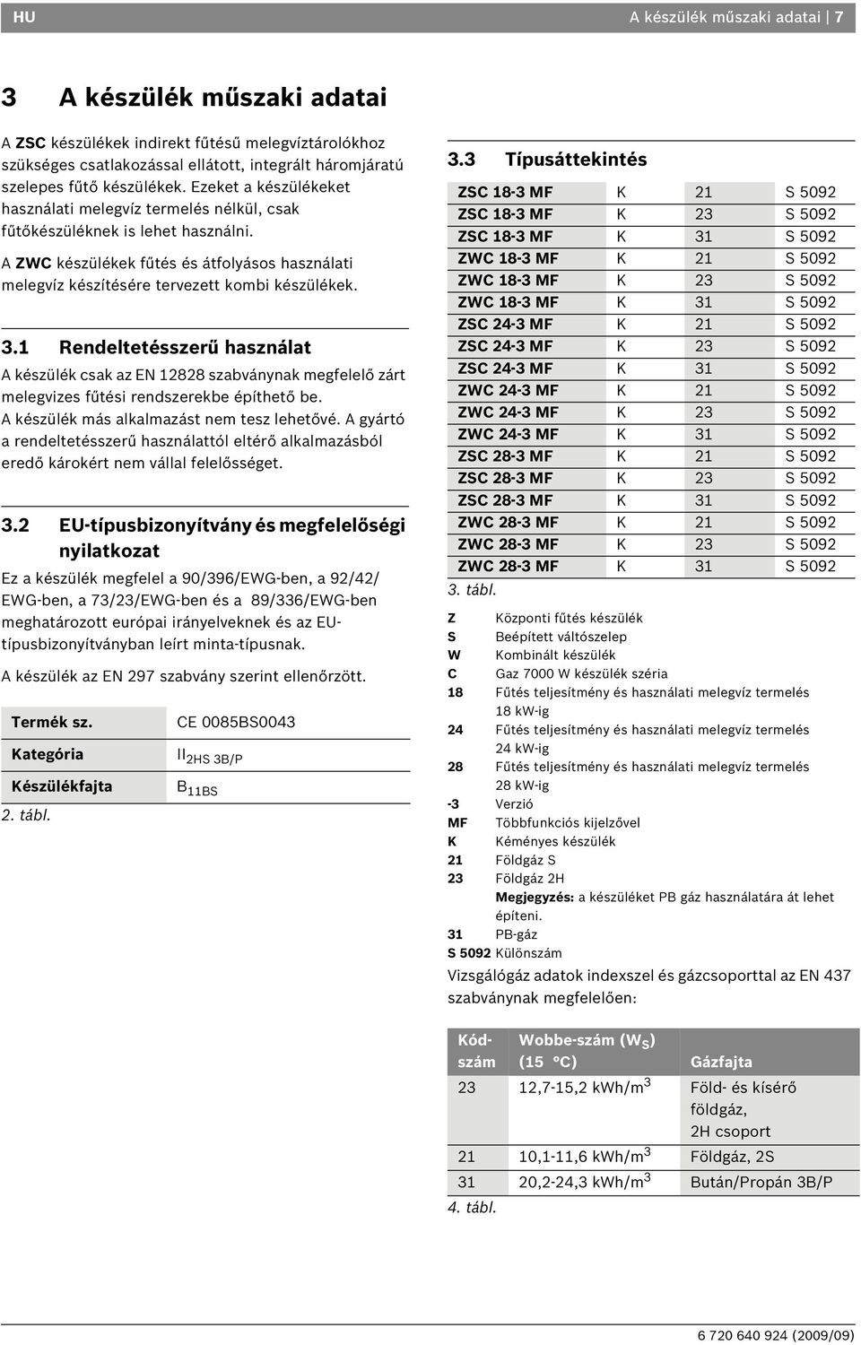 Rendeltetésszerű használat A készülék csak az EN 88 szabványnak megfelelő zárt melegvizes fűtési rendszerekbe építhető be. A készülék más alkalmazást nem tesz lehetővé.