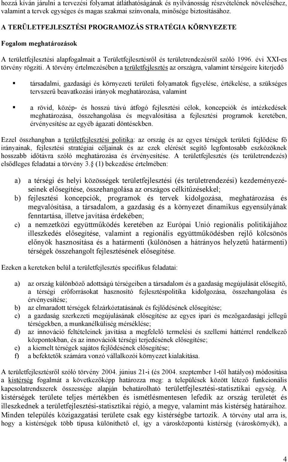 A törvény értelmezésében a területfejlesztés az országra, valamint térségeire kiterjedő társadalmi, gazdasági és környezeti területi folyamatok figyelése, értékelése, a szükséges tervszerű